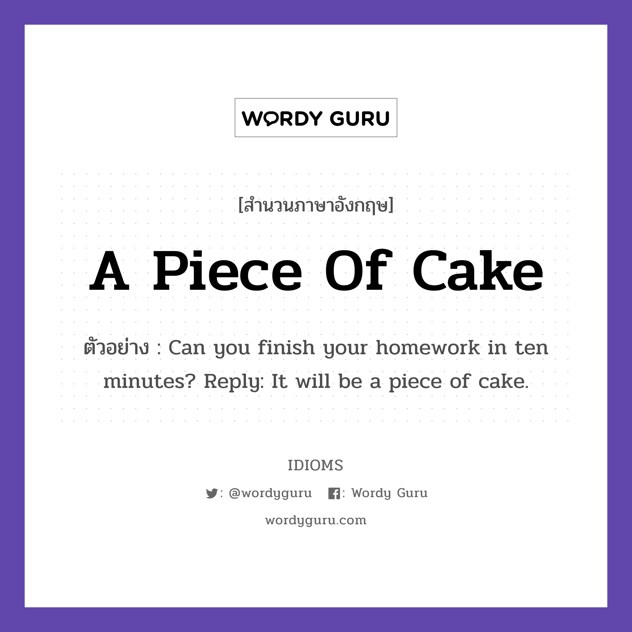 A Piece Of Cake แปลว่า?, สำนวนภาษาอังกฤษ A Piece Of Cake ตัวอย่าง Can you finish your homework in ten minutes? Reply: It will be a piece of cake.