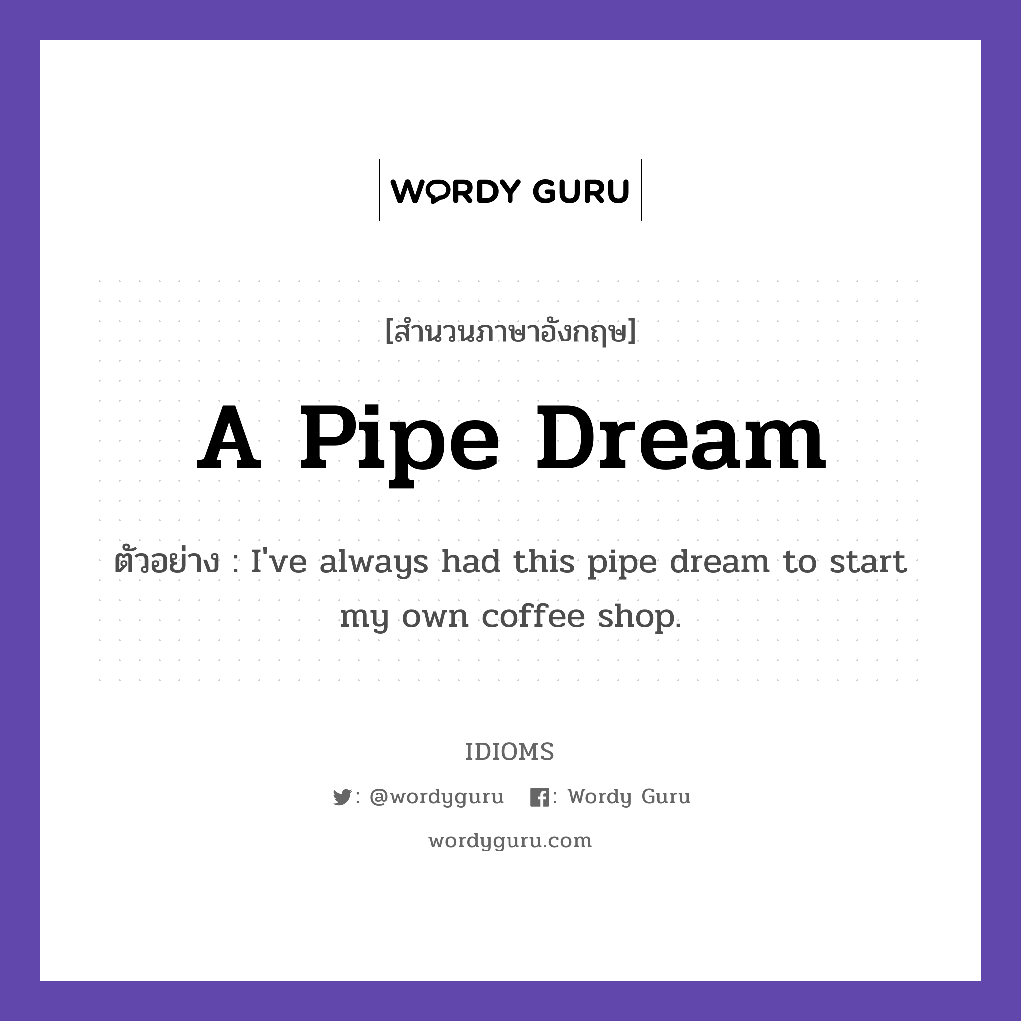 A Pipe Dream แปลว่า?, สำนวนภาษาอังกฤษ A Pipe Dream ตัวอย่าง I've always had this pipe dream to start my own coffee shop.