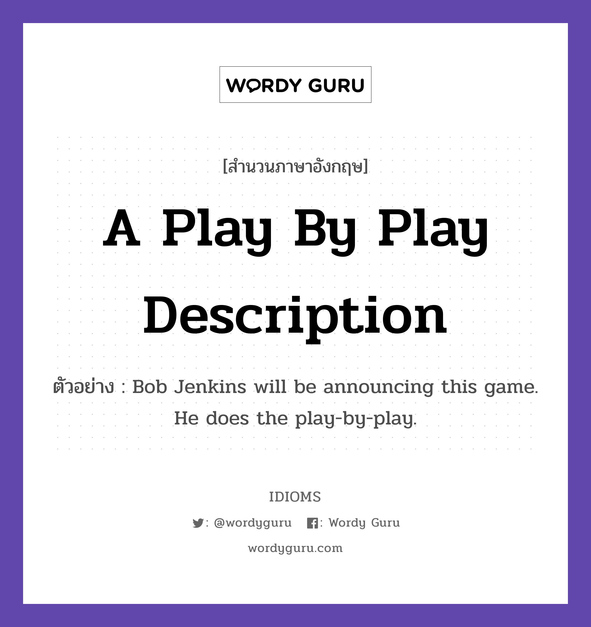 A Play By Play Description แปลว่า?, สำนวนภาษาอังกฤษ A Play By Play Description ตัวอย่าง Bob Jenkins will be announcing this game. He does the play-by-play.