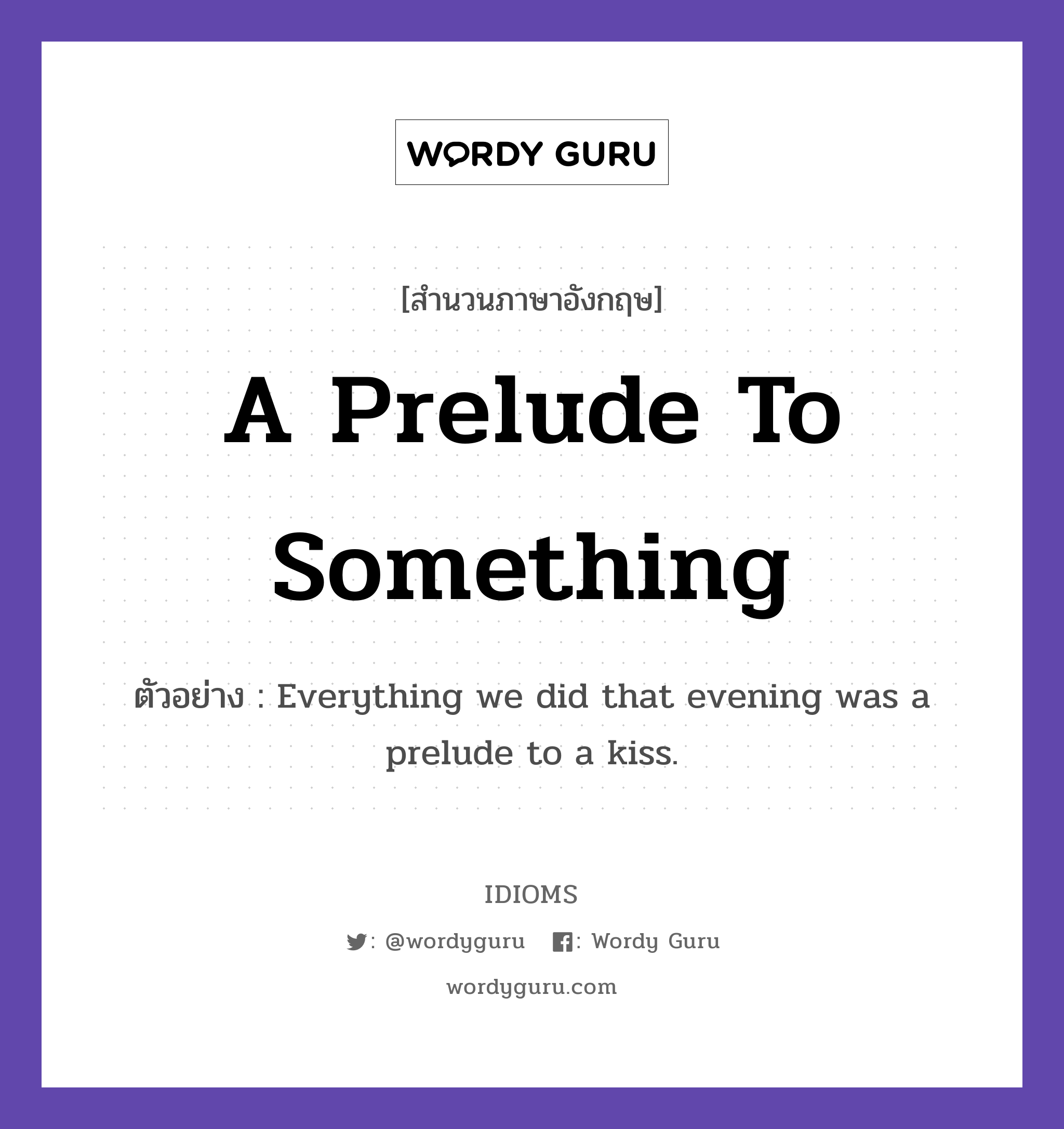 A Prelude To Something แปลว่า?, สำนวนภาษาอังกฤษ A Prelude To Something ตัวอย่าง Everything we did that evening was a prelude to a kiss.
