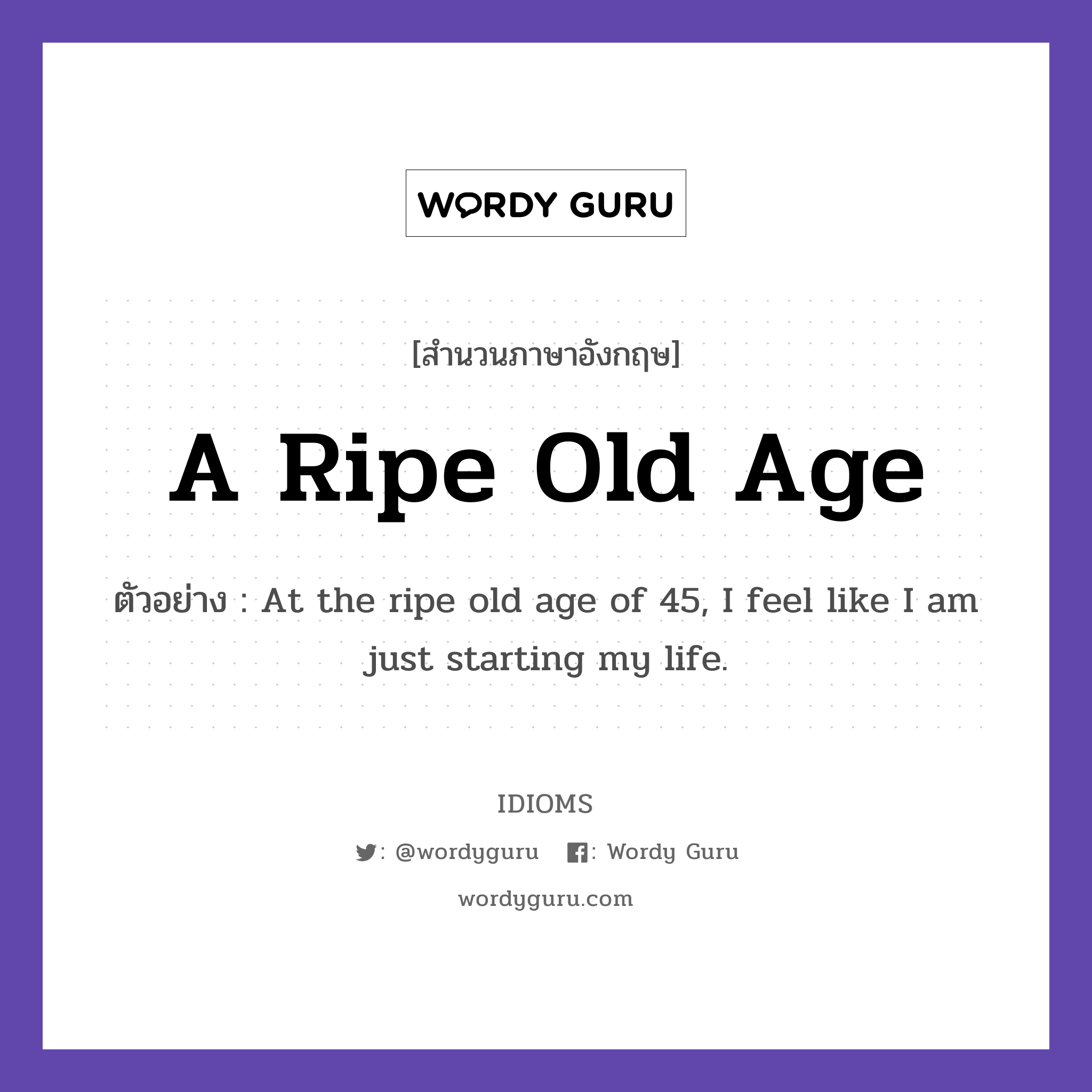 A Ripe Old Age แปลว่า?, สำนวนภาษาอังกฤษ A Ripe Old Age ตัวอย่าง At the ripe old age of 45, I feel like I am just starting my life.