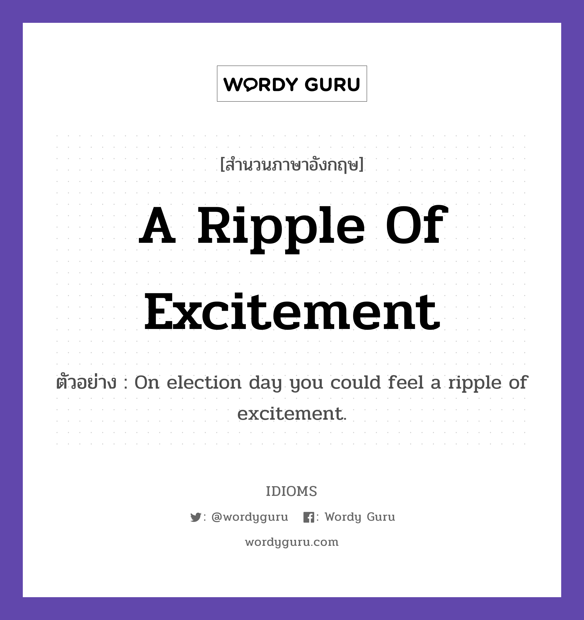 A Ripple Of Excitement แปลว่า?, สำนวนภาษาอังกฤษ A Ripple Of Excitement ตัวอย่าง On election day you could feel a ripple of excitement.