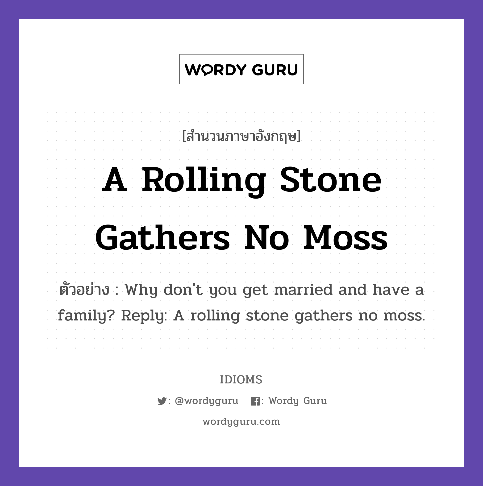 A Rolling Stone Gathers No Moss แปลว่า?, สำนวนภาษาอังกฤษ A Rolling Stone Gathers No Moss ตัวอย่าง Why don't you get married and have a family? Reply: A rolling stone gathers no moss.