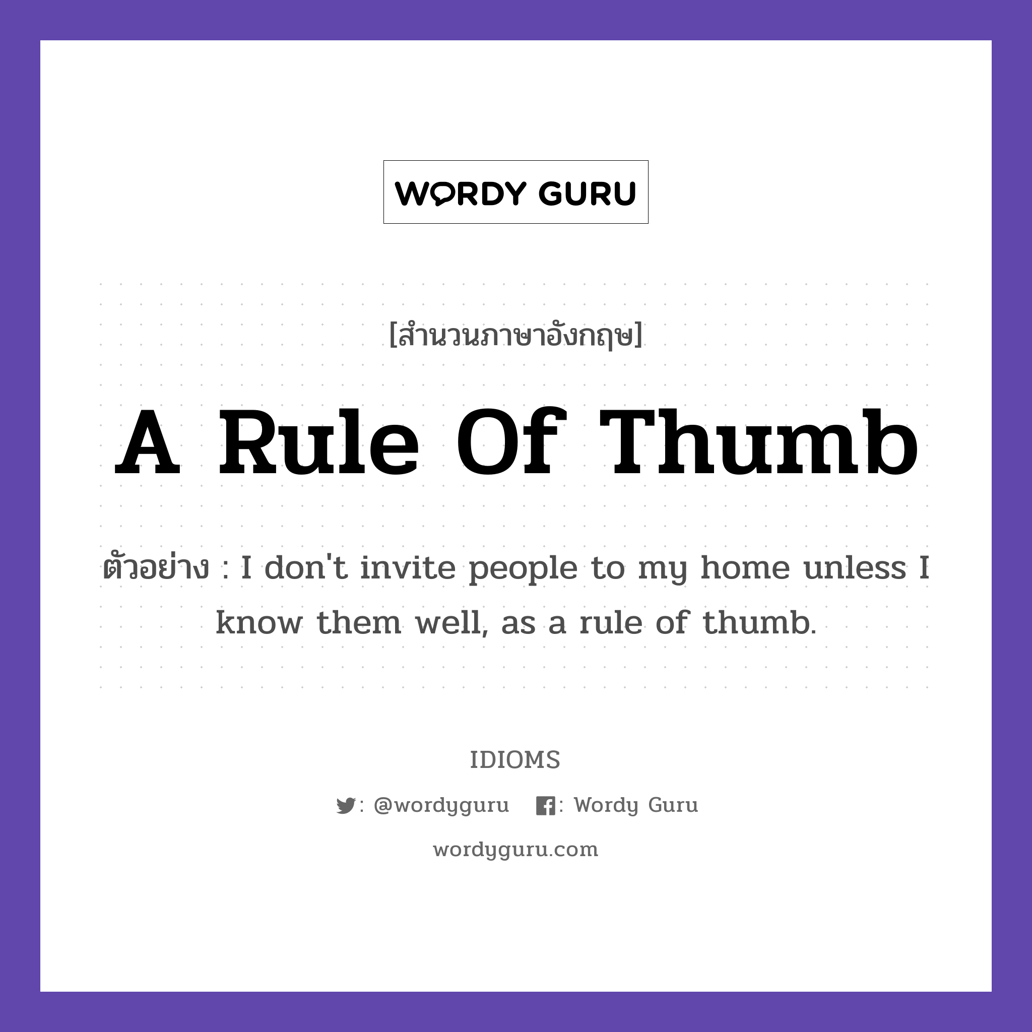 A Rule Of Thumb แปลว่า?, สำนวนภาษาอังกฤษ A Rule Of Thumb ตัวอย่าง I don't invite people to my home unless I know them well, as a rule of thumb.