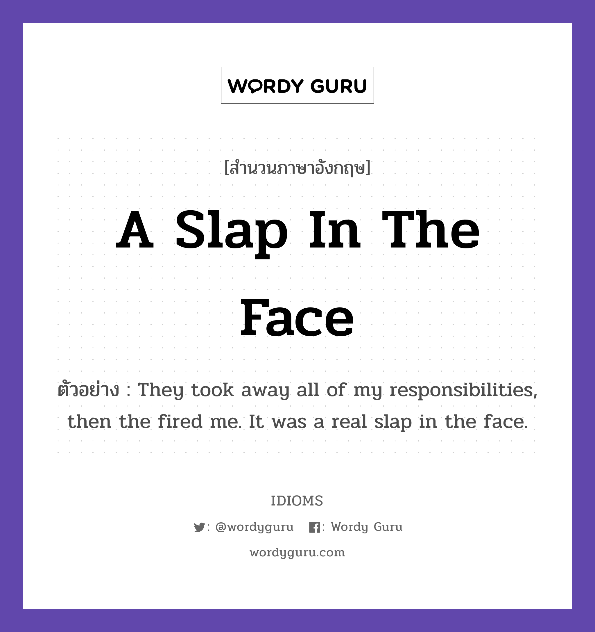 A Slap In The Face แปลว่า?, สำนวนภาษาอังกฤษ A Slap In The Face ตัวอย่าง They took away all of my responsibilities, then the fired me. It was a real slap in the face.