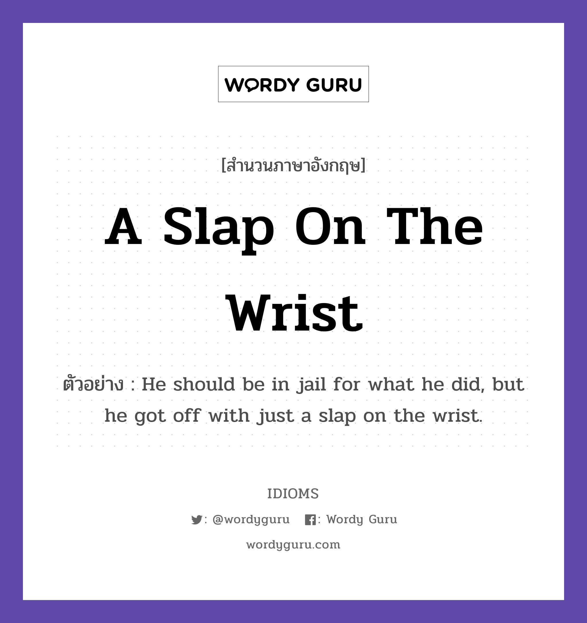 A Slap On The Wrist แปลว่า?, สำนวนภาษาอังกฤษ A Slap On The Wrist ตัวอย่าง He should be in jail for what he did, but he got off with just a slap on the wrist.
