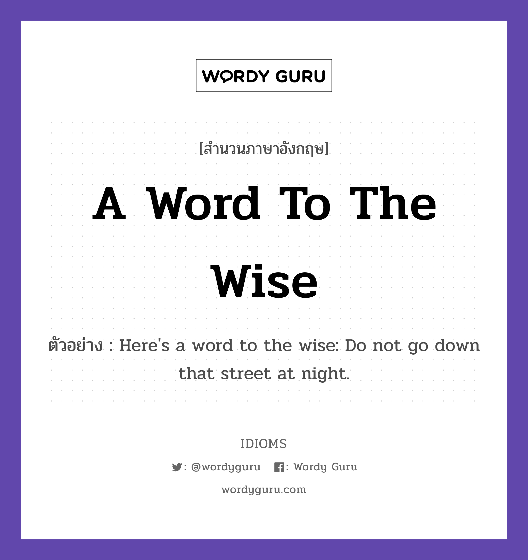 A Word To The Wise แปลว่า?, สำนวนภาษาอังกฤษ A Word To The Wise ตัวอย่าง Here's a word to the wise: Do not go down that street at night.