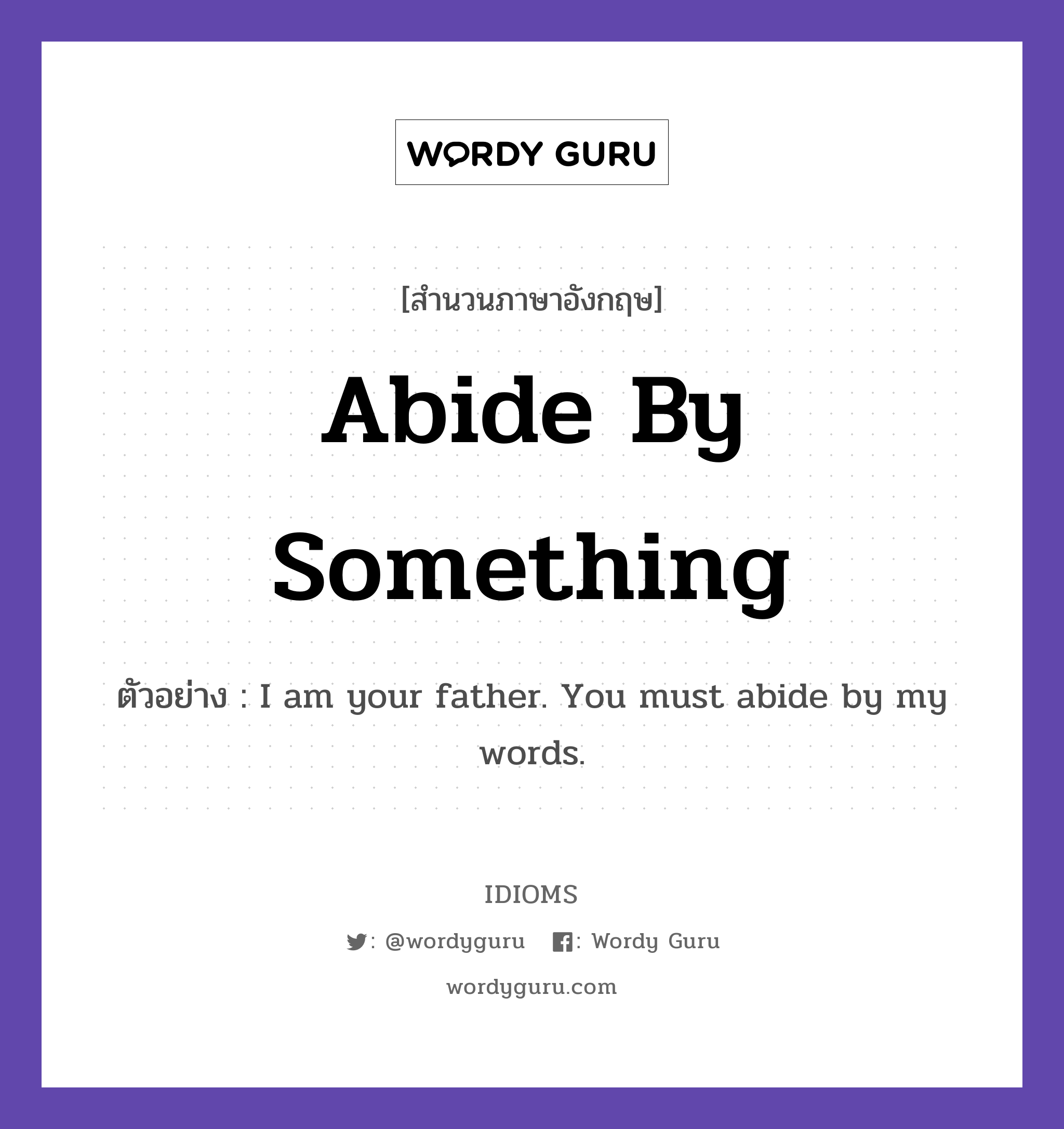 Abide By Something แปลว่า?, สำนวนภาษาอังกฤษ Abide By Something ตัวอย่าง I am your father. You must abide by my words.