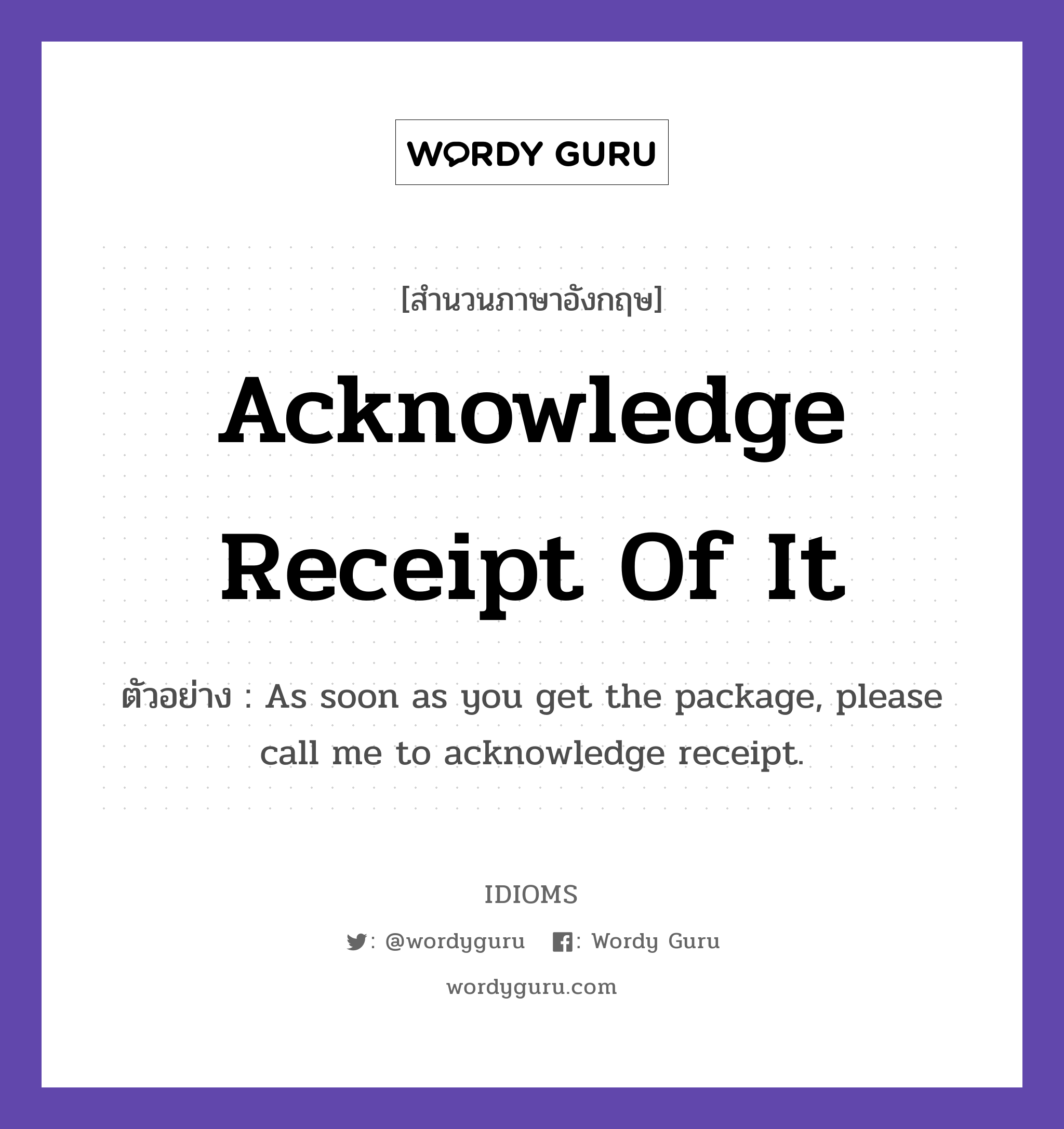 Acknowledge Receipt Of It แปลว่า?, สำนวนภาษาอังกฤษ Acknowledge Receipt Of It ตัวอย่าง As soon as you get the package, please call me to acknowledge receipt.