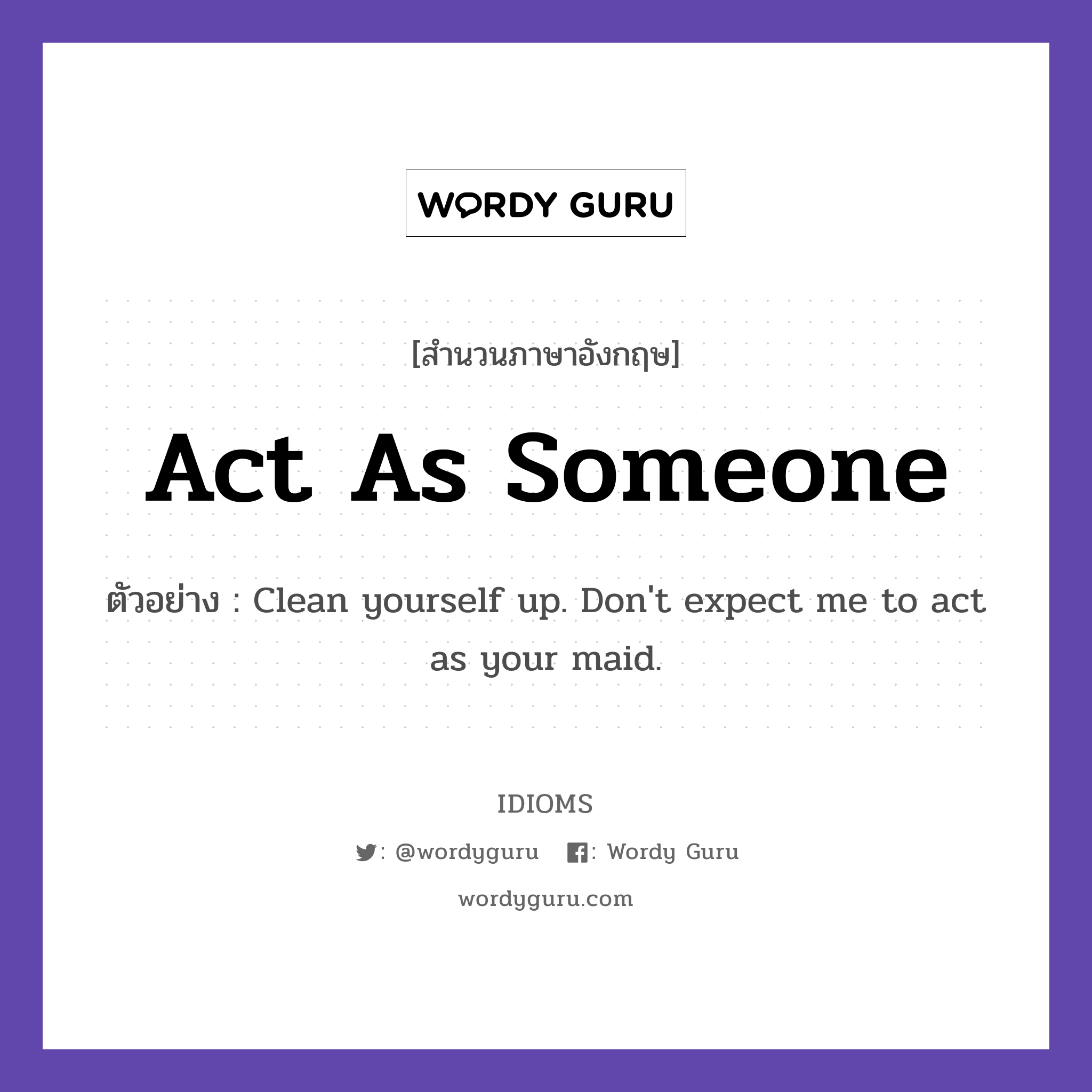 Act As Someone แปลว่า?, สำนวนภาษาอังกฤษ Act As Someone ตัวอย่าง Clean yourself up. Don't expect me to act as your maid.