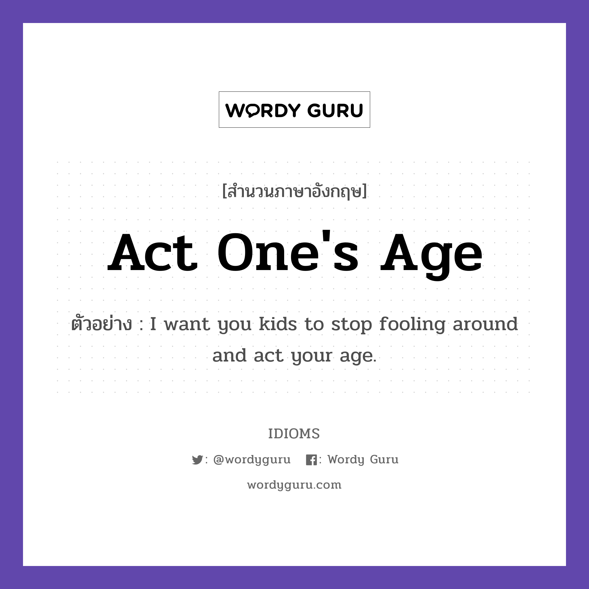 Act One's Age แปลว่า?, สำนวนภาษาอังกฤษ Act One's Age ตัวอย่าง I want you kids to stop fooling around and act your age.