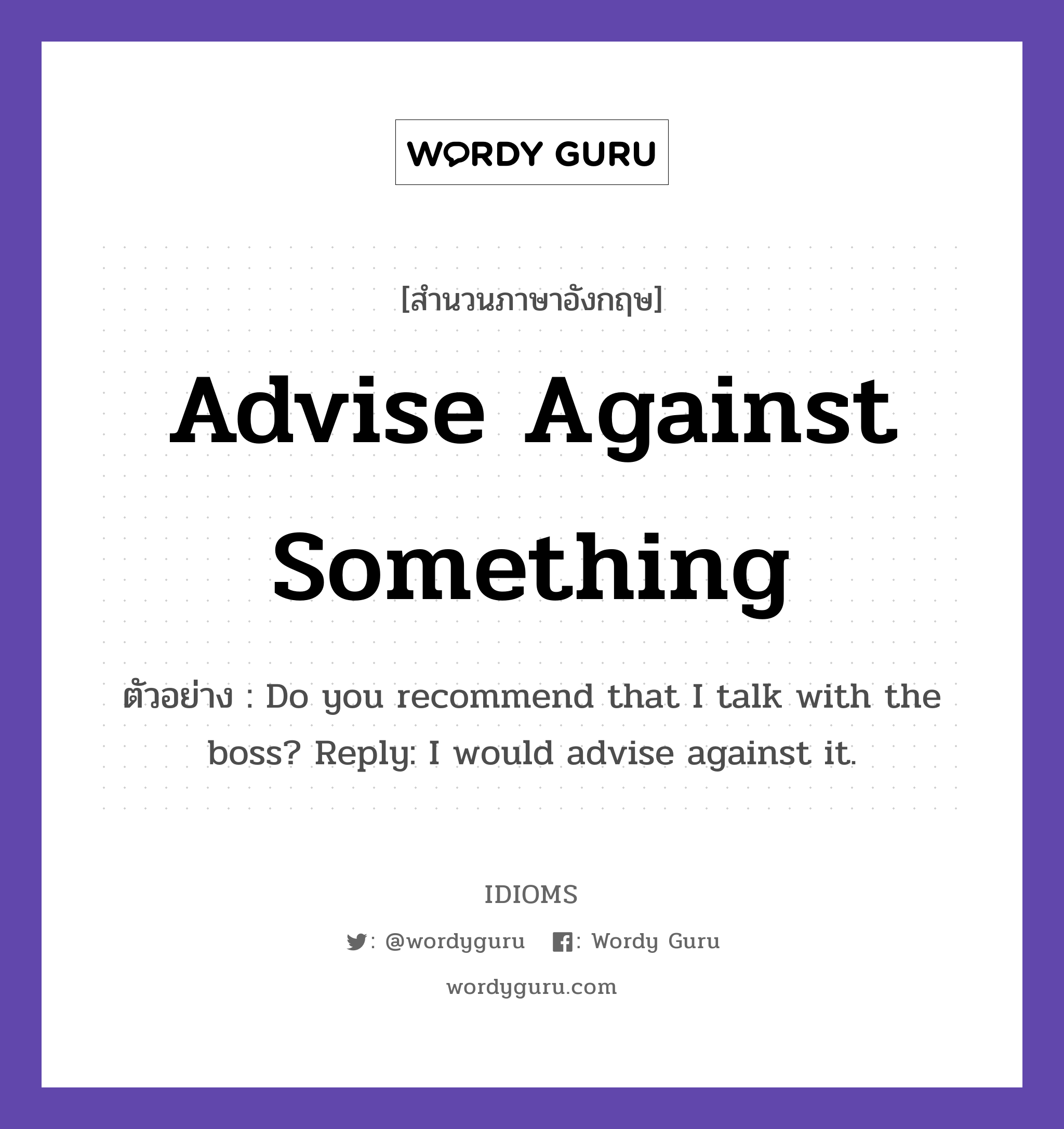 Advise Against Something แปลว่า?, สำนวนภาษาอังกฤษ Advise Against Something ตัวอย่าง Do you recommend that I talk with the boss? Reply: I would advise against it.