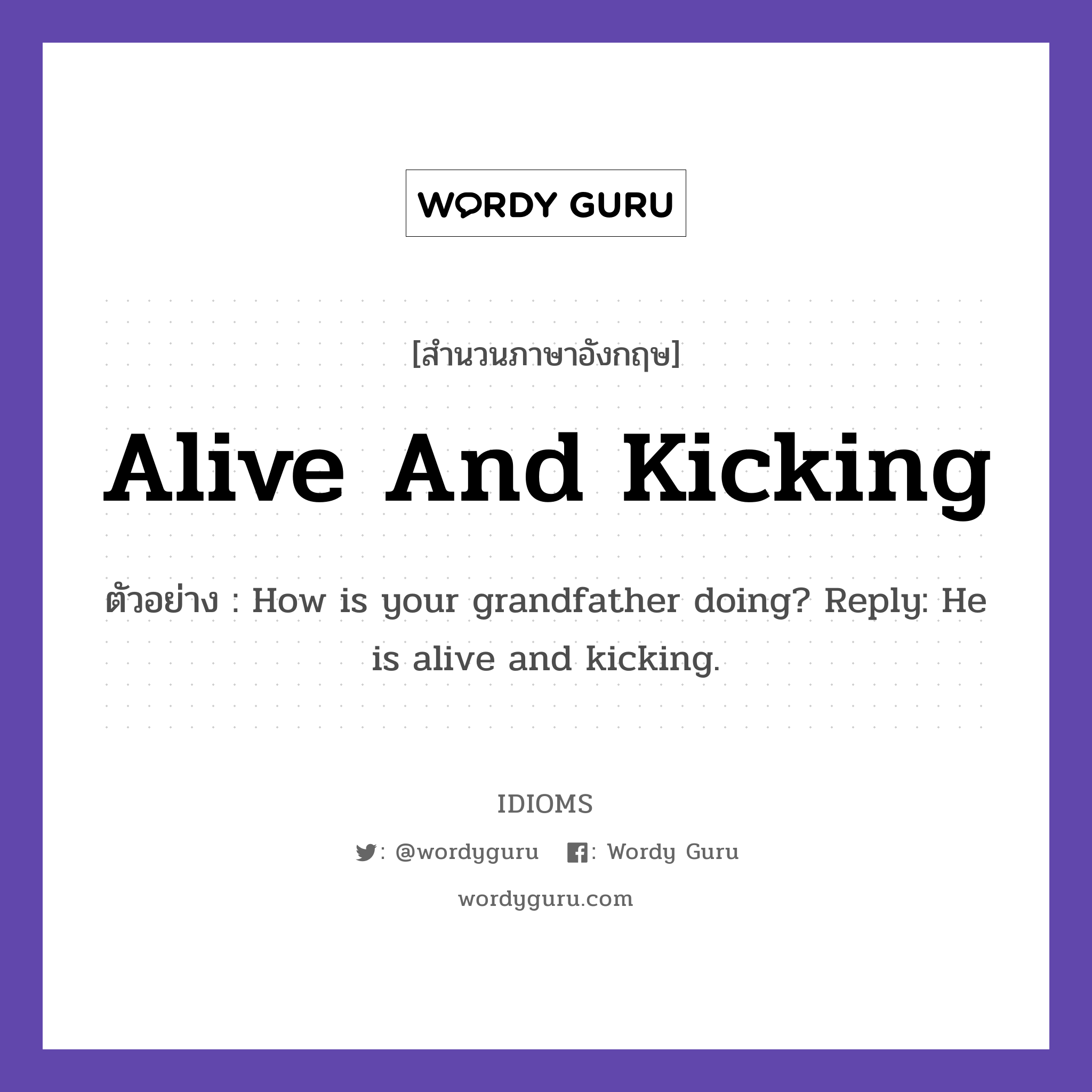 Alive And Kicking แปลว่า?, สำนวนภาษาอังกฤษ Alive And Kicking ตัวอย่าง How is your grandfather doing? Reply: He is alive and kicking.