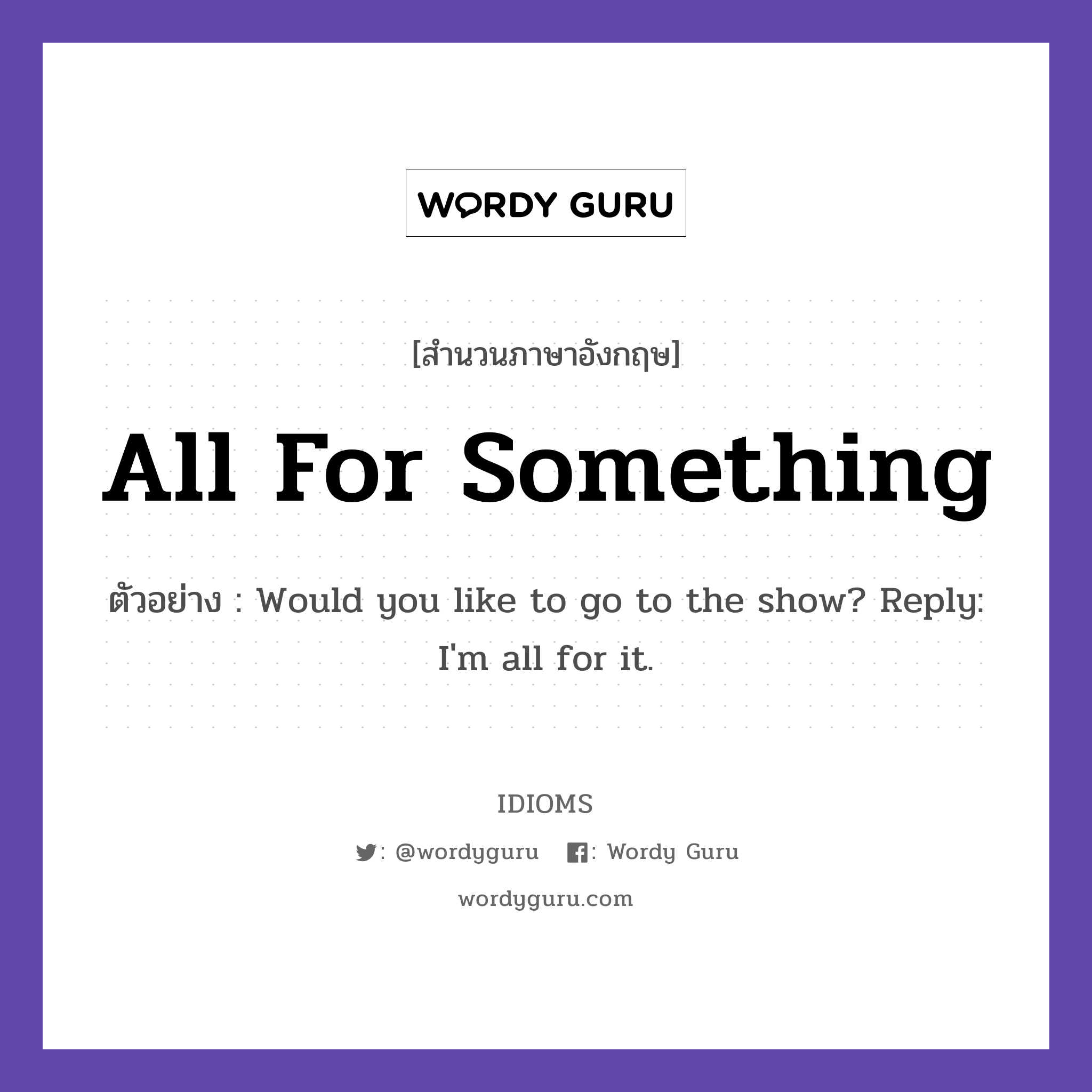 All For Something แปลว่า?, สำนวนภาษาอังกฤษ All For Something ตัวอย่าง Would you like to go to the show? Reply: I'm all for it.