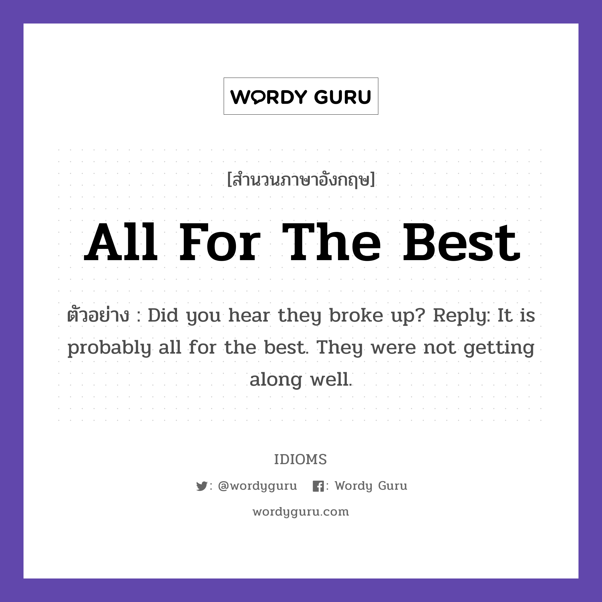 All For The Best แปลว่า?, สำนวนภาษาอังกฤษ All For The Best ตัวอย่าง Did you hear they broke up? Reply: It is probably all for the best. They were not getting along well.