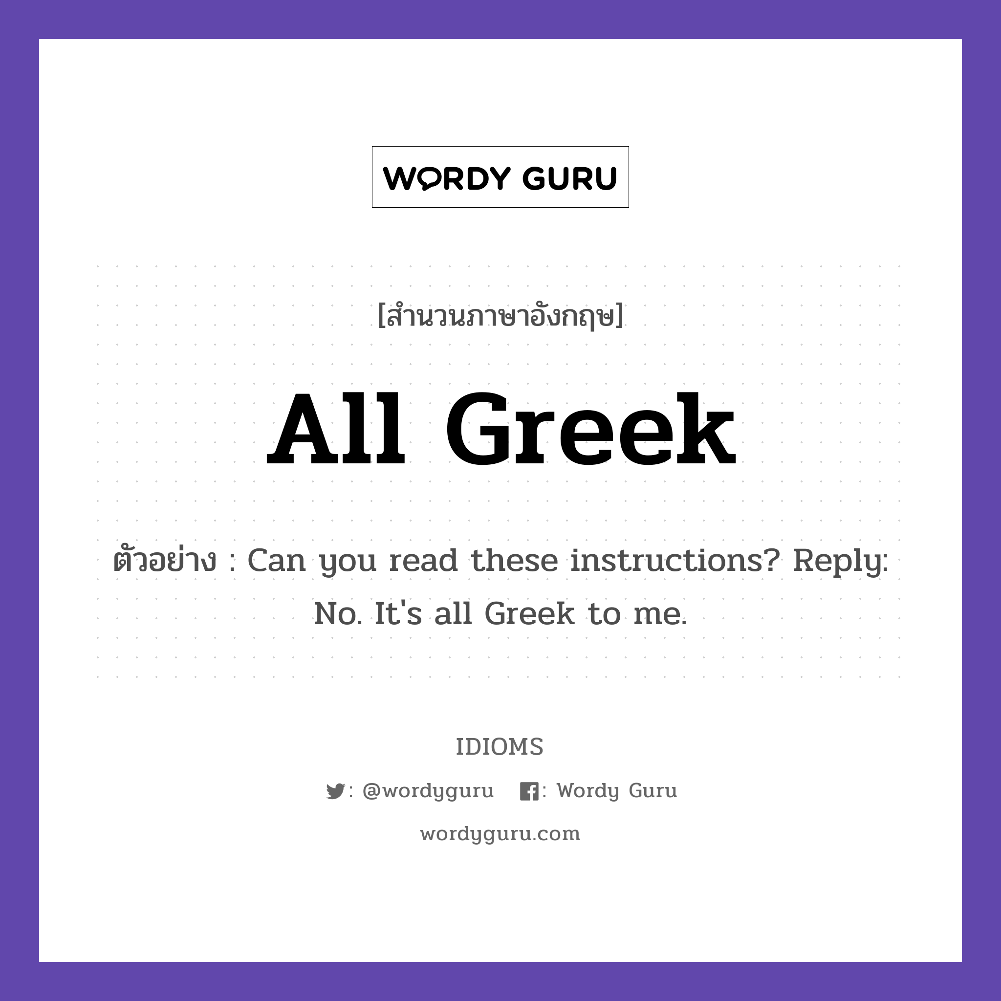All Greek แปลว่า?, สำนวนภาษาอังกฤษ All Greek ตัวอย่าง Can you read these instructions? Reply: No. It's all Greek to me.