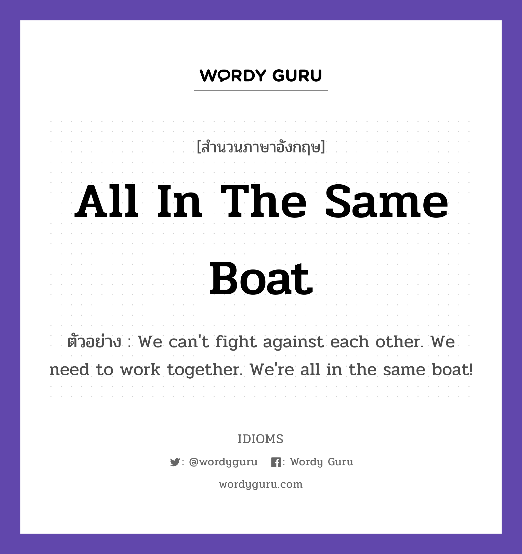 All In The Same Boat แปลว่า?, สำนวนภาษาอังกฤษ All In The Same Boat ตัวอย่าง We can't fight against each other. We need to work together. We're all in the same boat!