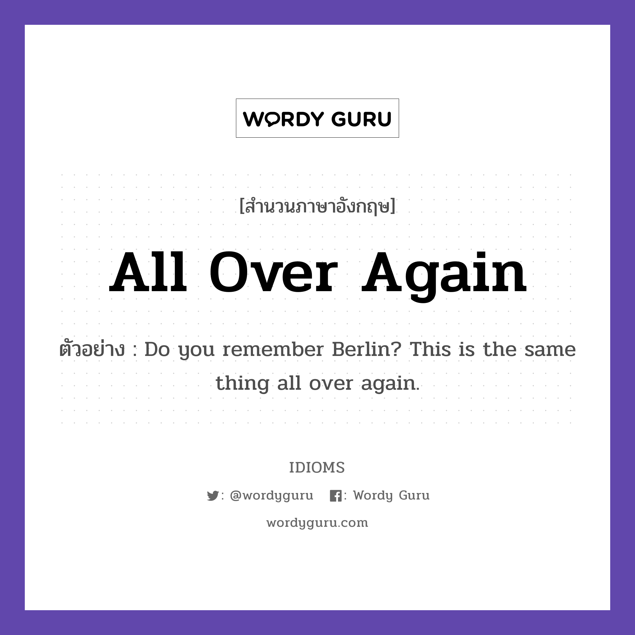 All Over Again แปลว่า?, สำนวนภาษาอังกฤษ All Over Again ตัวอย่าง Do you remember Berlin? This is the same thing all over again.