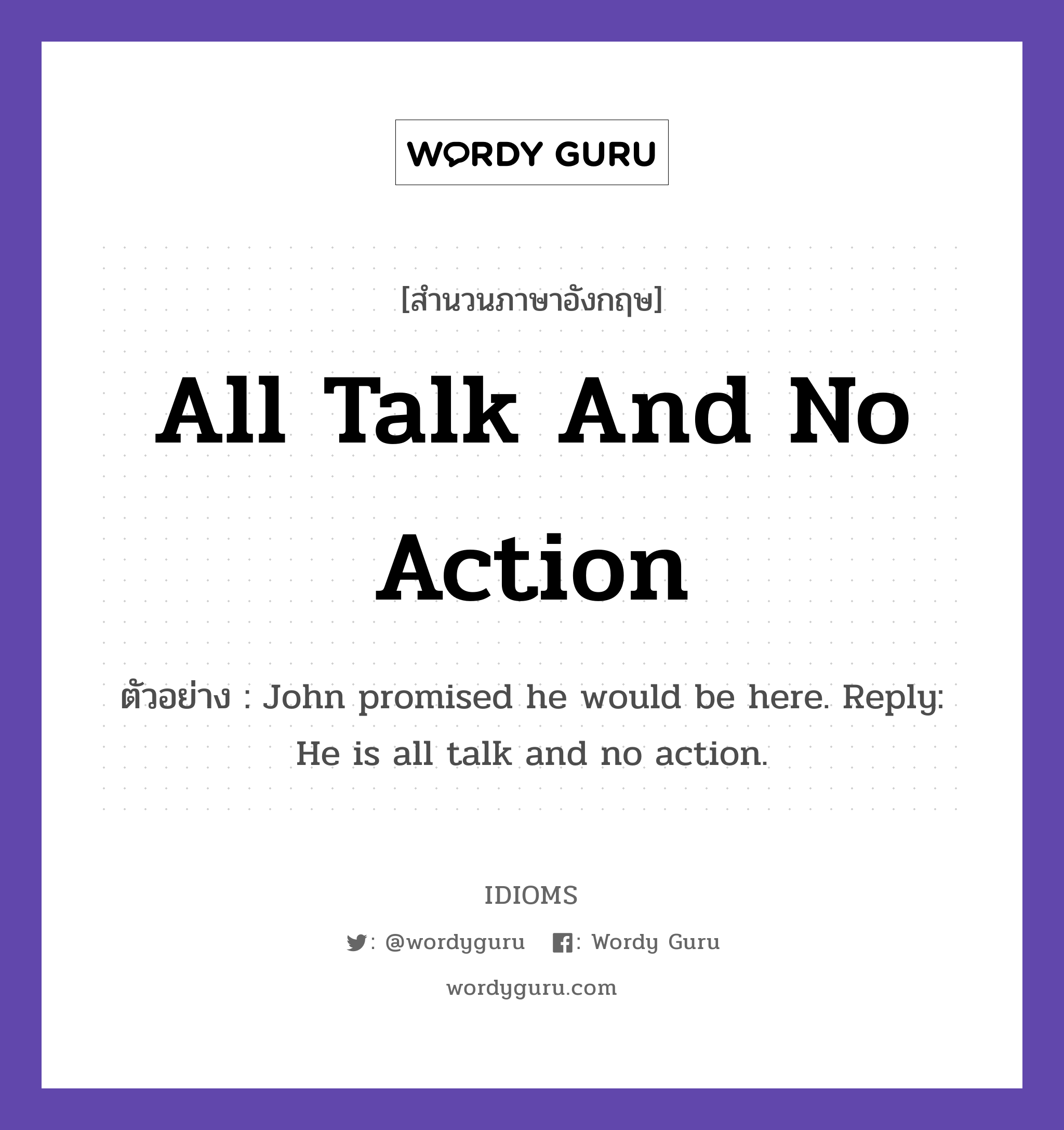 All Talk And No Action แปลว่า?, สำนวนภาษาอังกฤษ All Talk And No Action ตัวอย่าง John promised he would be here. Reply: He is all talk and no action.