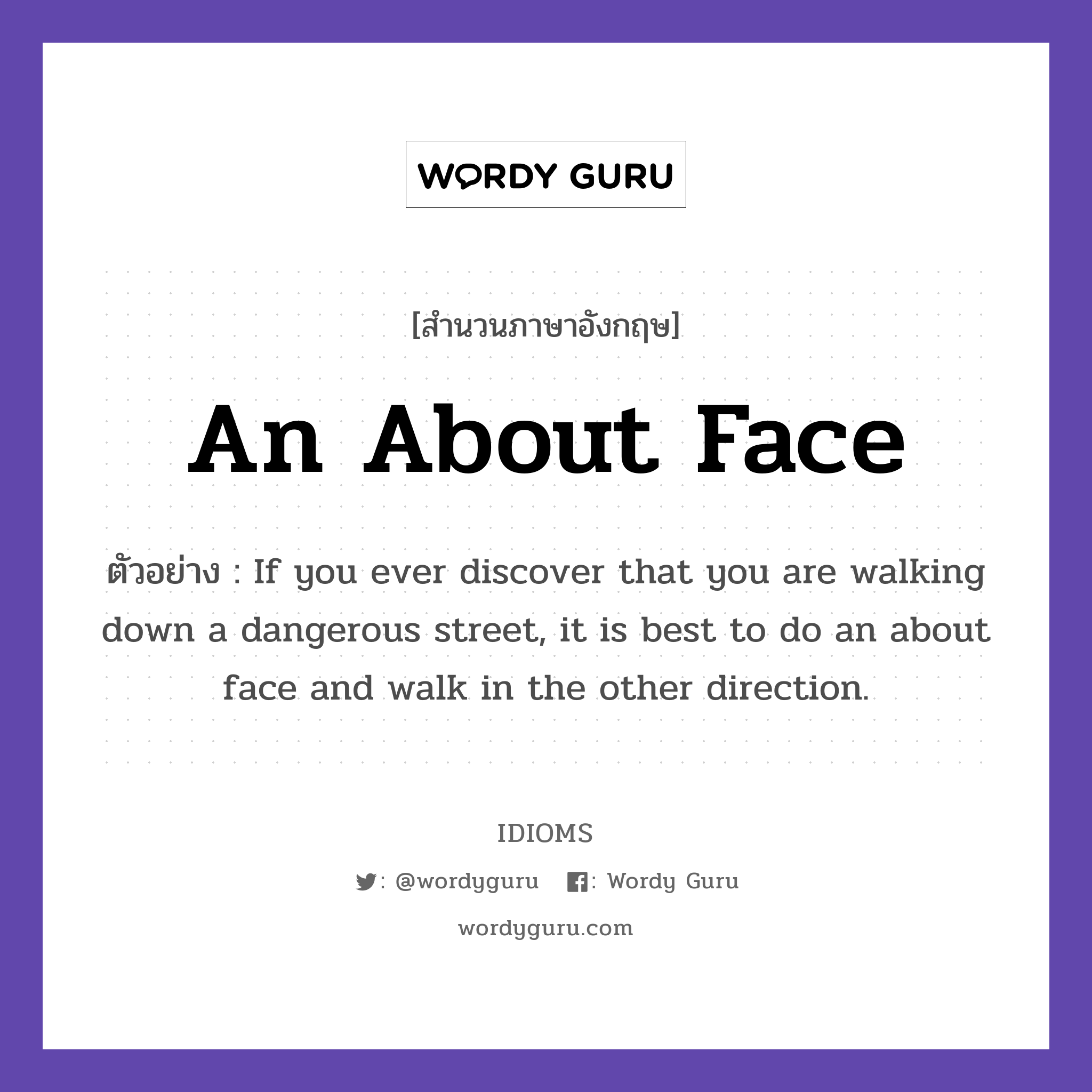 An About Face แปลว่า?, สำนวนภาษาอังกฤษ An About Face ตัวอย่าง If you ever discover that you are walking down a dangerous street, it is best to do an about face and walk in the other direction.