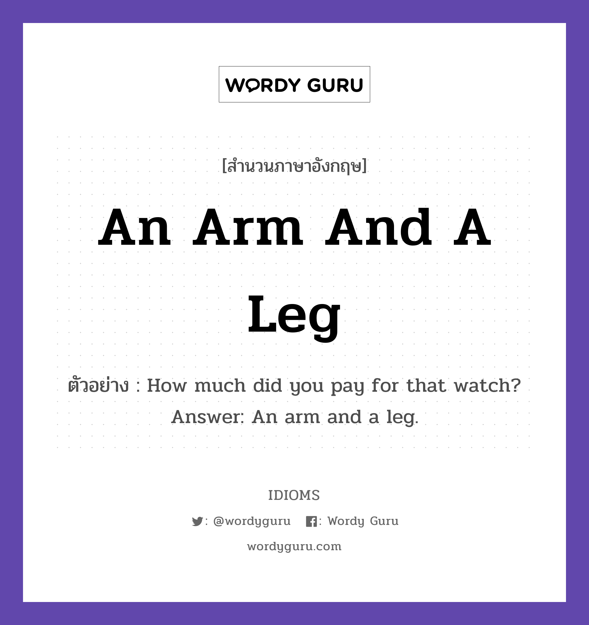 An Arm And A Leg แปลว่า?, สำนวนภาษาอังกฤษ An Arm And A Leg ตัวอย่าง How much did you pay for that watch? Answer: An arm and a leg.