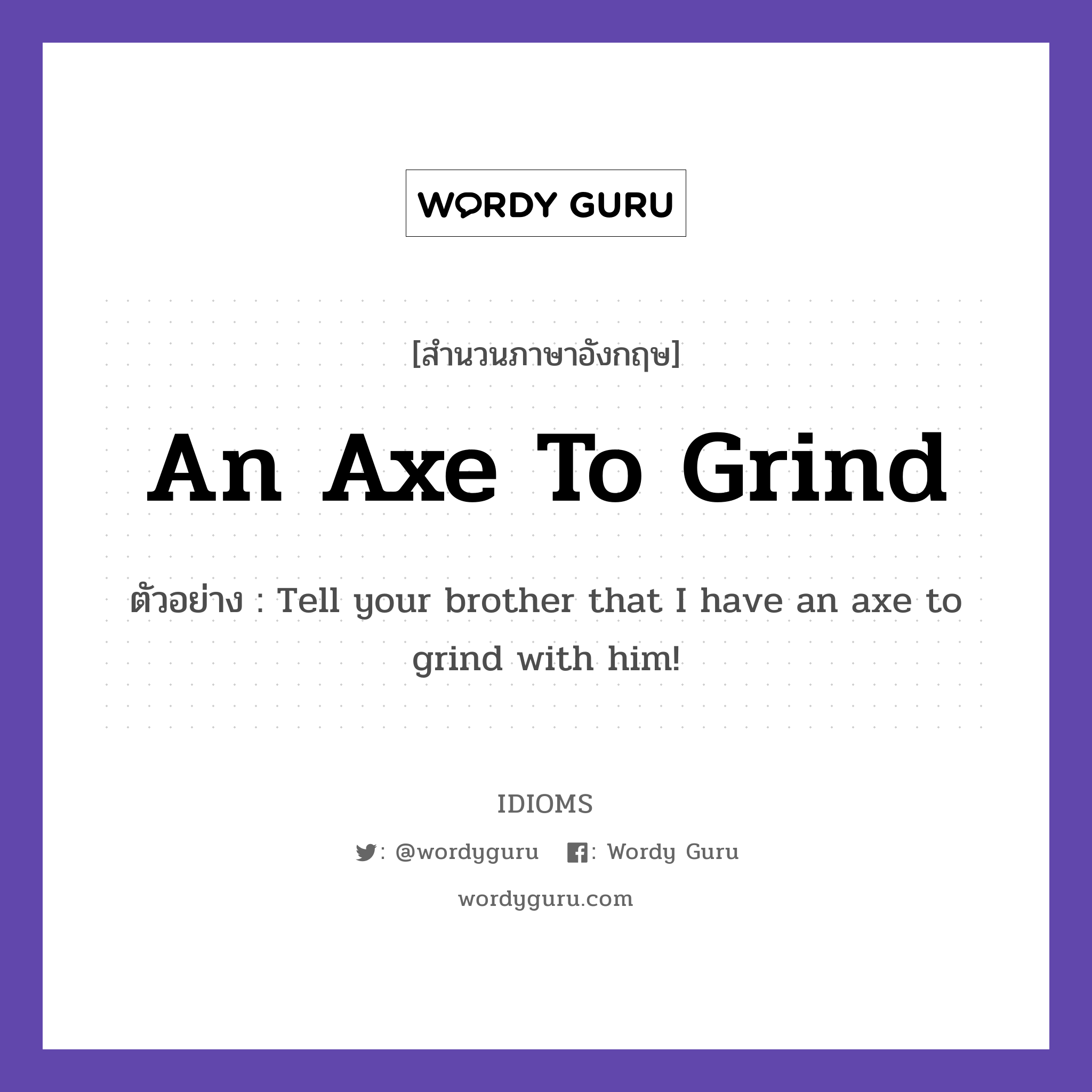 An Axe To Grind แปลว่า?, สำนวนภาษาอังกฤษ An Axe To Grind ตัวอย่าง Tell your brother that I have an axe to grind with him!