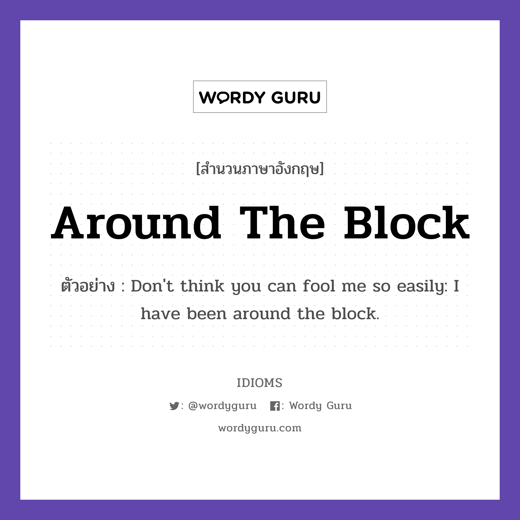 Around The Block แปลว่า?, สำนวนภาษาอังกฤษ Around The Block ตัวอย่าง Don't think you can fool me so easily: I have been around the block.