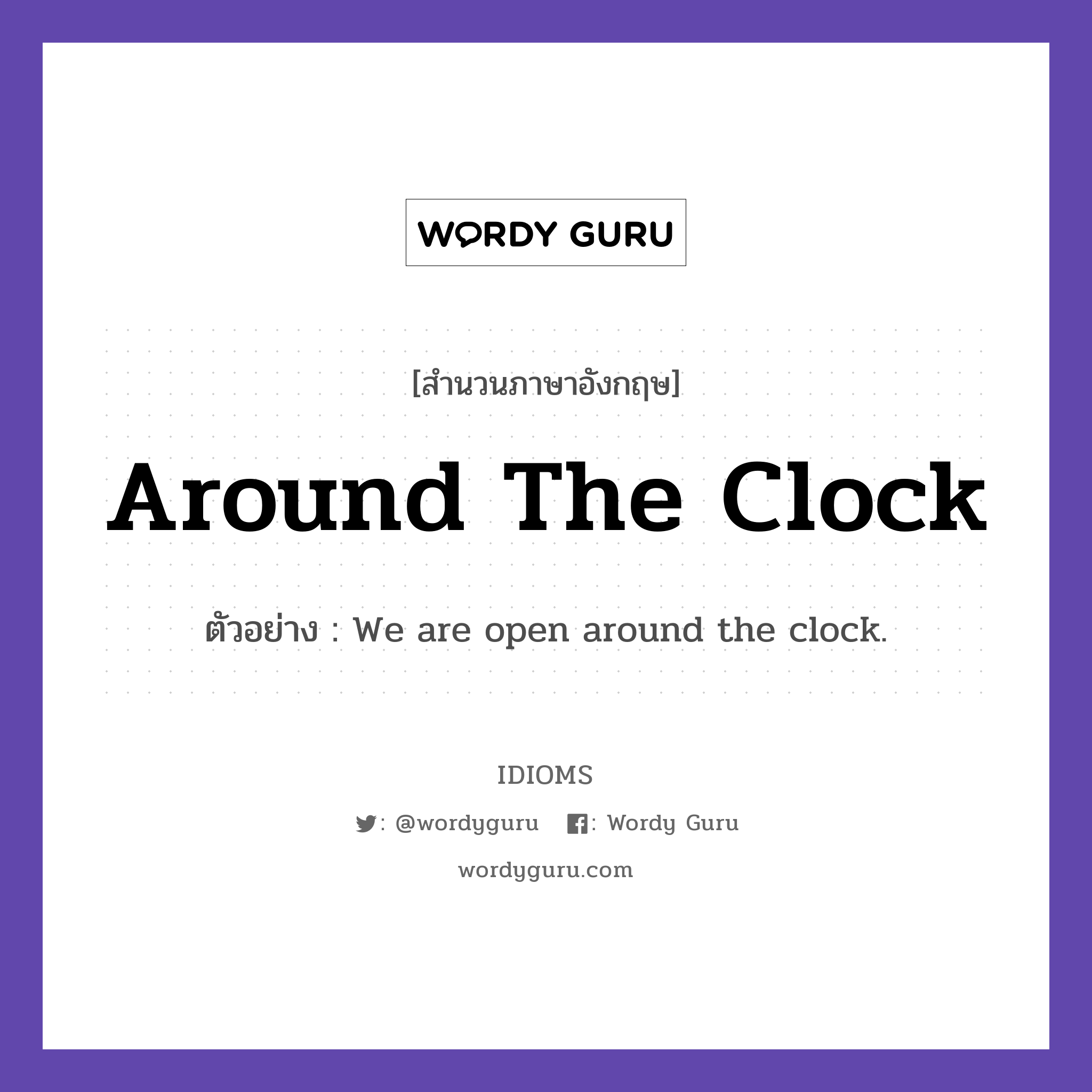 Around The Clock แปลว่า?, สำนวนภาษาอังกฤษ Around The Clock ตัวอย่าง We are open around the clock.