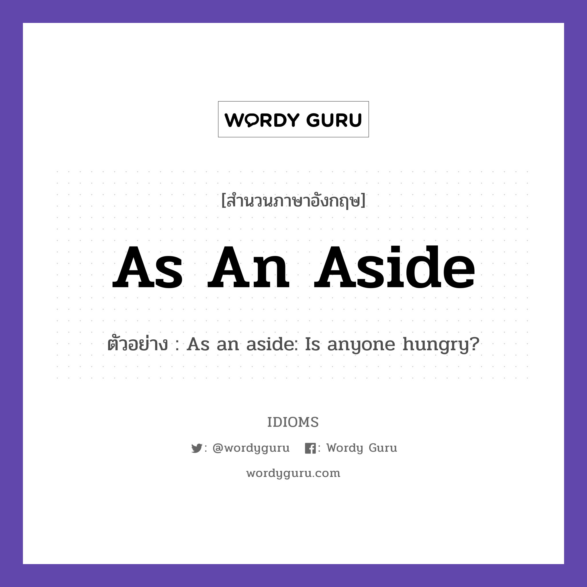 As An Aside แปลว่า?, สำนวนภาษาอังกฤษ As An Aside ตัวอย่าง As an aside: Is anyone hungry?