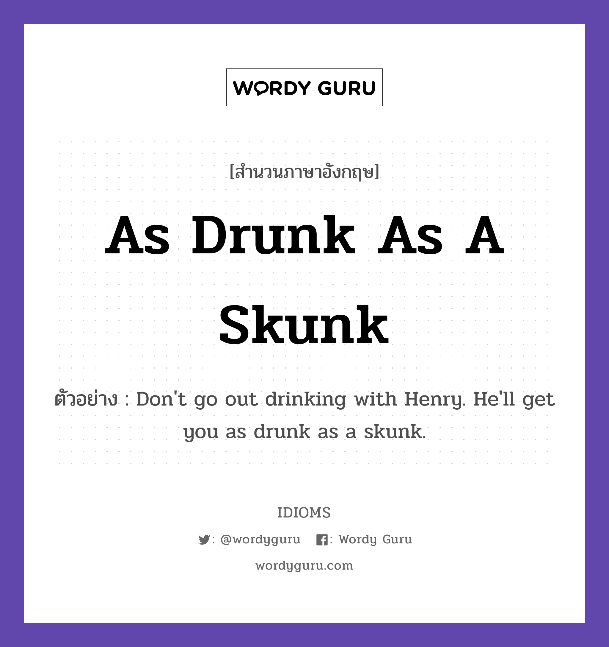 As Drunk As A Skunk แปลว่า?, สำนวนภาษาอังกฤษ As Drunk As A Skunk ตัวอย่าง Don't go out drinking with Henry. He'll get you as drunk as a skunk.