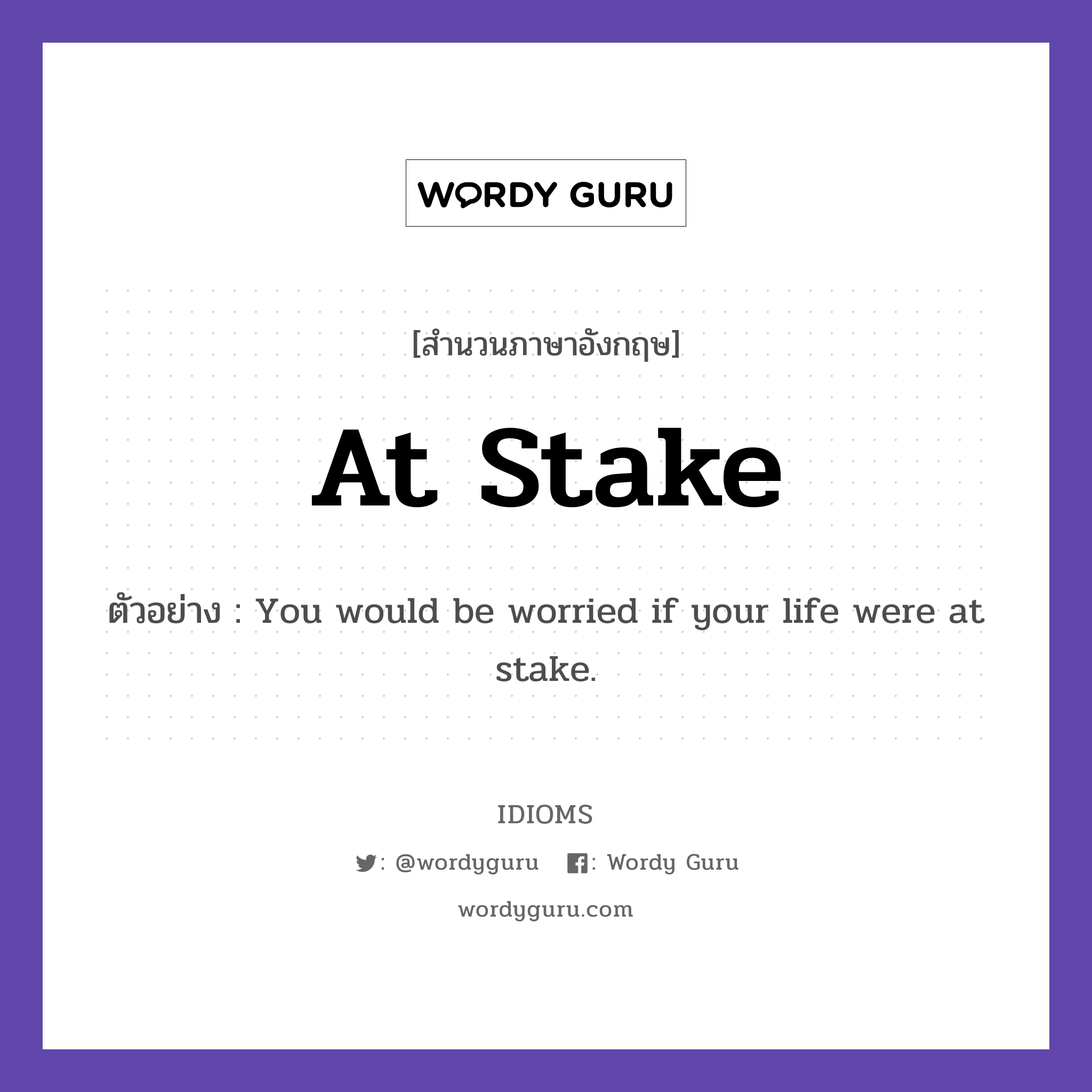 At Stake แปลว่า?, สำนวนภาษาอังกฤษ At Stake ตัวอย่าง You would be worried if your life were at stake.