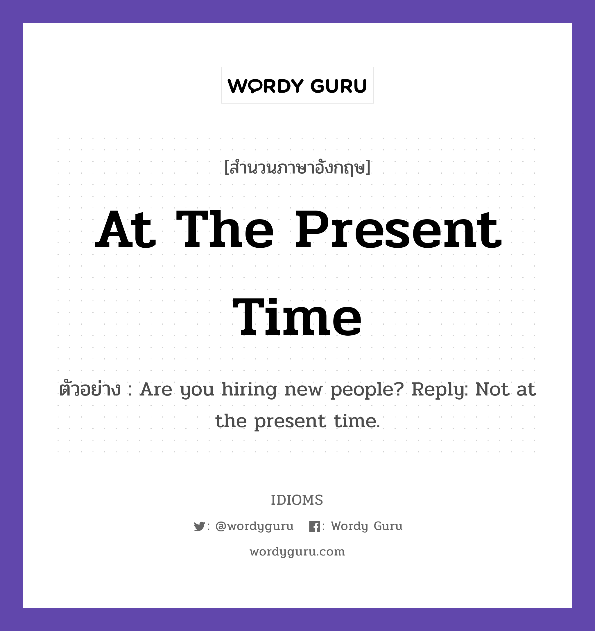 At The Present Time แปลว่า?, สำนวนภาษาอังกฤษ At The Present Time ตัวอย่าง Are you hiring new people? Reply: Not at the present time.