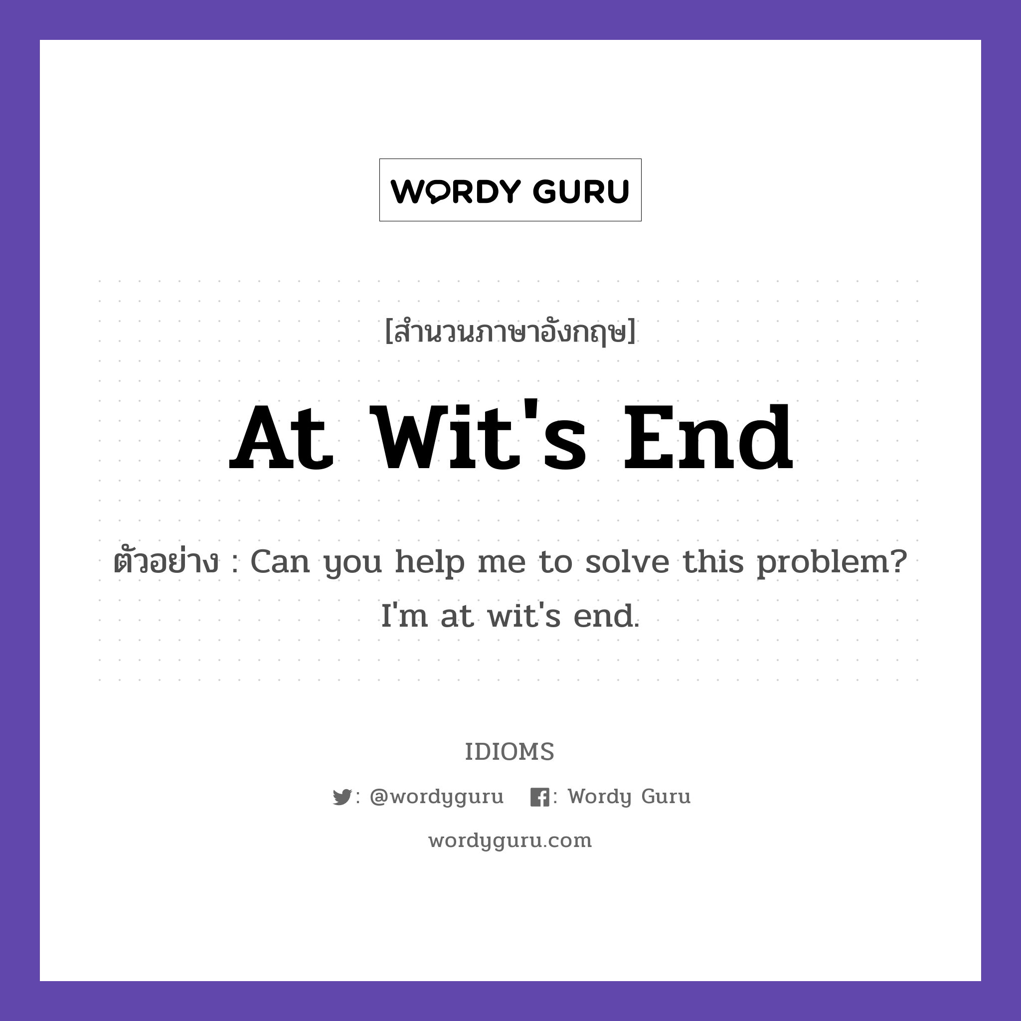 At Wit's End แปลว่า?, สำนวนภาษาอังกฤษ At Wit's End ตัวอย่าง Can you help me to solve this problem? I'm at wit's end.