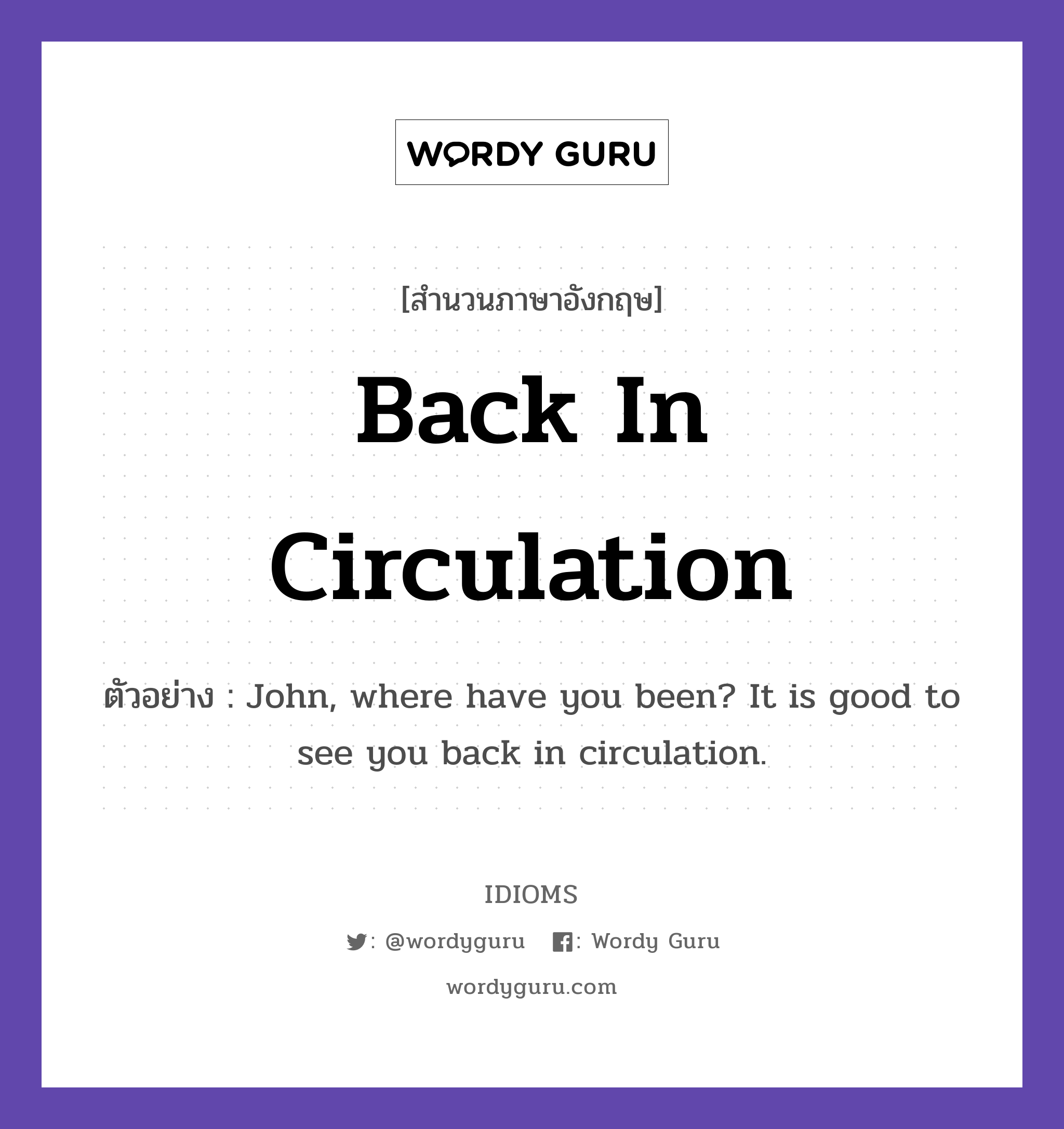 Back In Circulation แปลว่า?, สำนวนภาษาอังกฤษ Back In Circulation ตัวอย่าง John, where have you been? It is good to see you back in circulation.