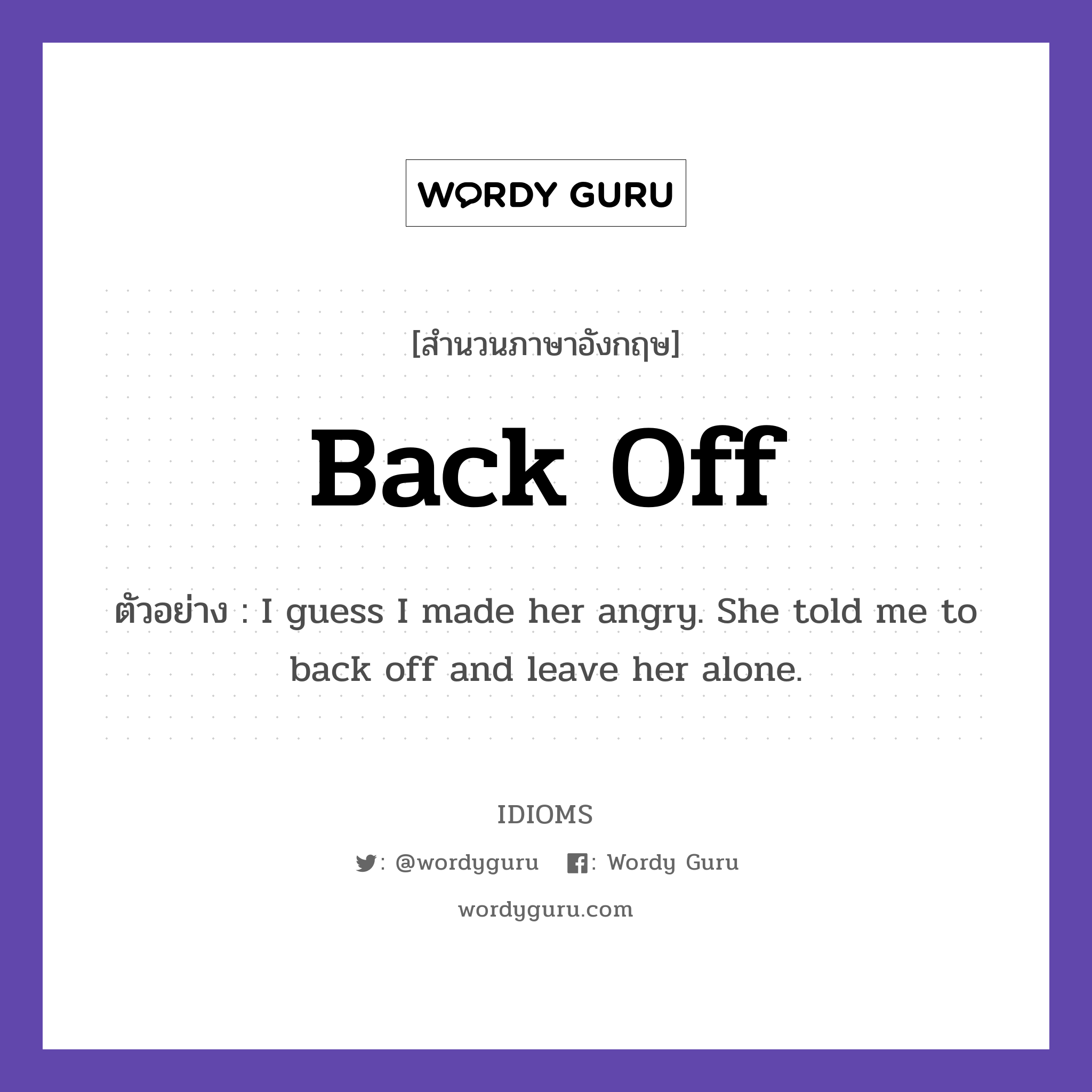 Back Off แปลว่า?, สำนวนภาษาอังกฤษ Back Off ตัวอย่าง I guess I made her angry. She told me to back off and leave her alone.