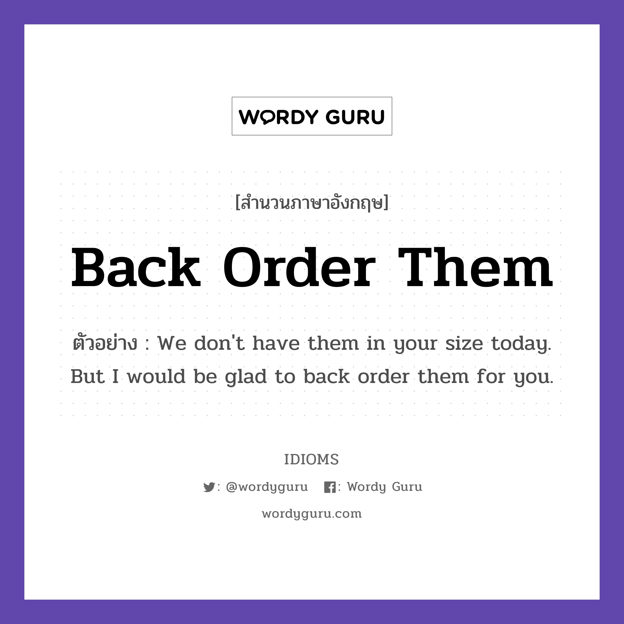 Back Order Them แปลว่า?, สำนวนภาษาอังกฤษ Back Order Them ตัวอย่าง We don't have them in your size today. But I would be glad to back order them for you.