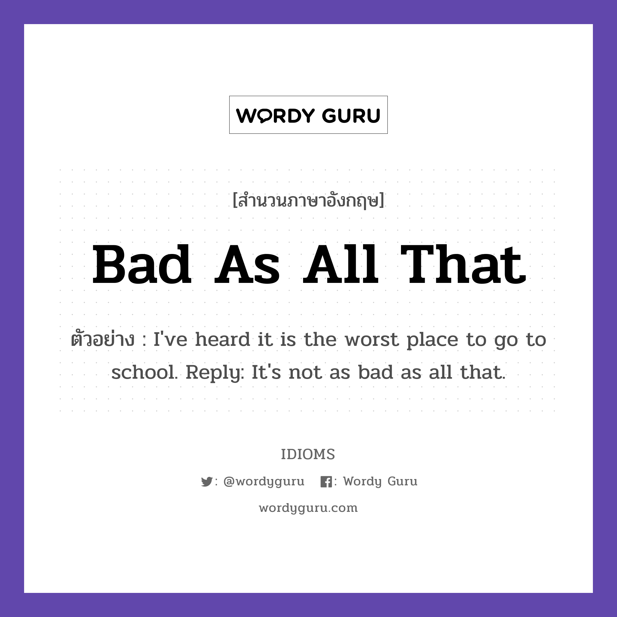 Bad As All That แปลว่า?, สำนวนภาษาอังกฤษ Bad As All That ตัวอย่าง I've heard it is the worst place to go to school. Reply: It's not as bad as all that.