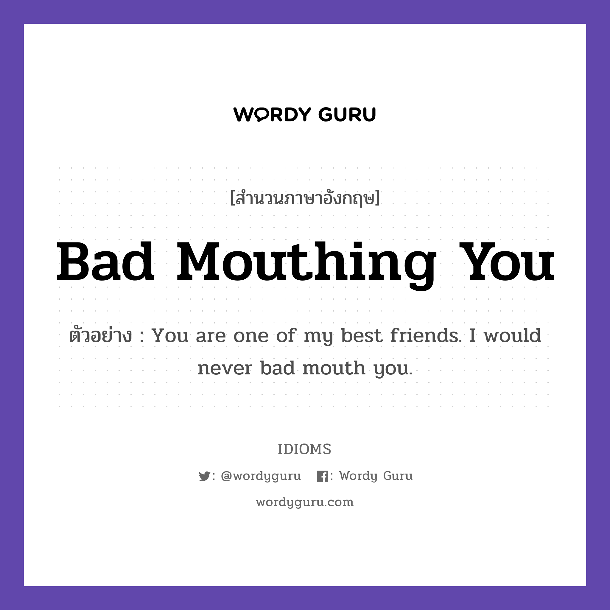 Bad Mouthing You แปลว่า?, สำนวนภาษาอังกฤษ Bad Mouthing You ตัวอย่าง You are one of my best friends. I would never bad mouth you.