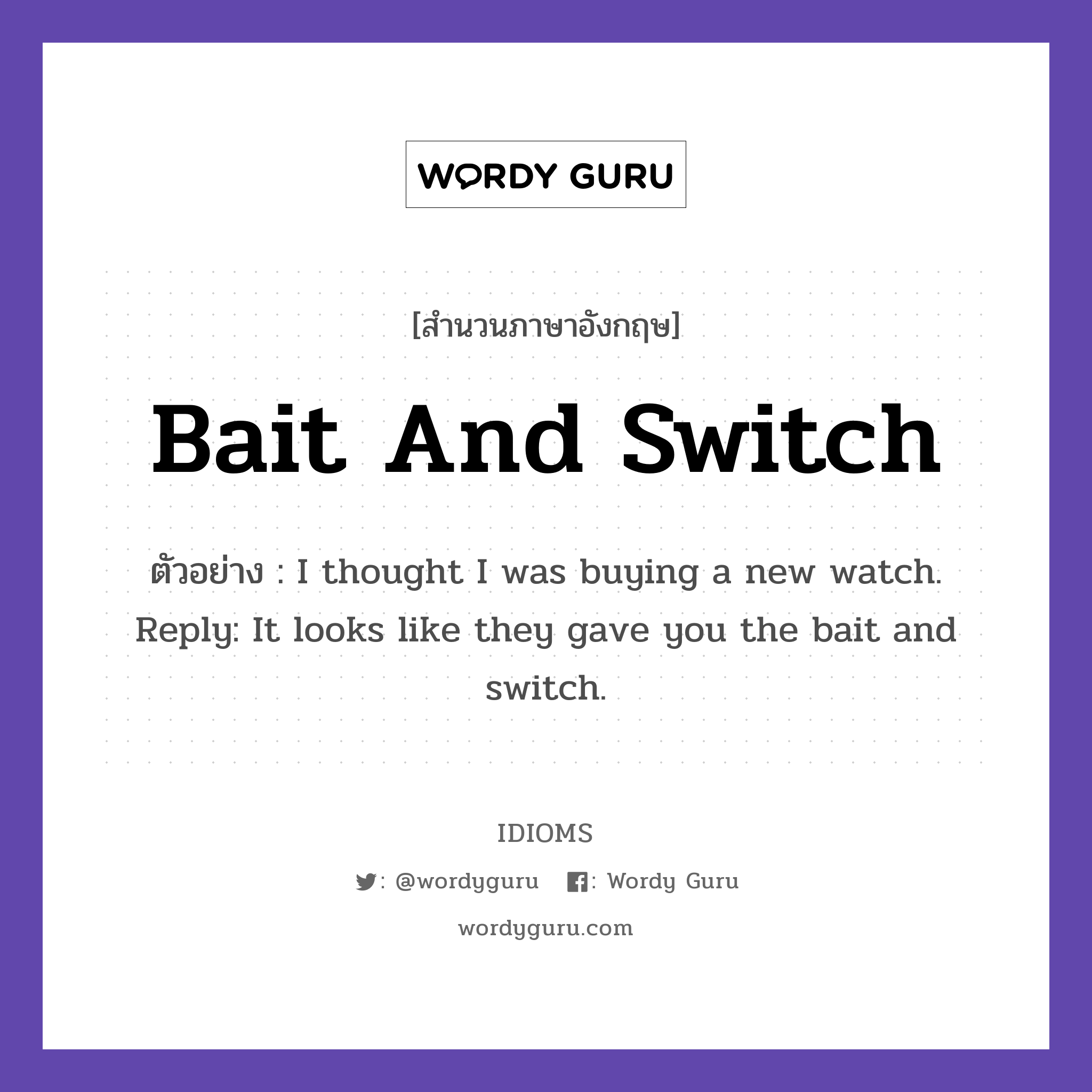 Bait And Switch แปลว่า?, สำนวนภาษาอังกฤษ Bait And Switch ตัวอย่าง I thought I was buying a new watch. Reply: It looks like they gave you the bait and switch.