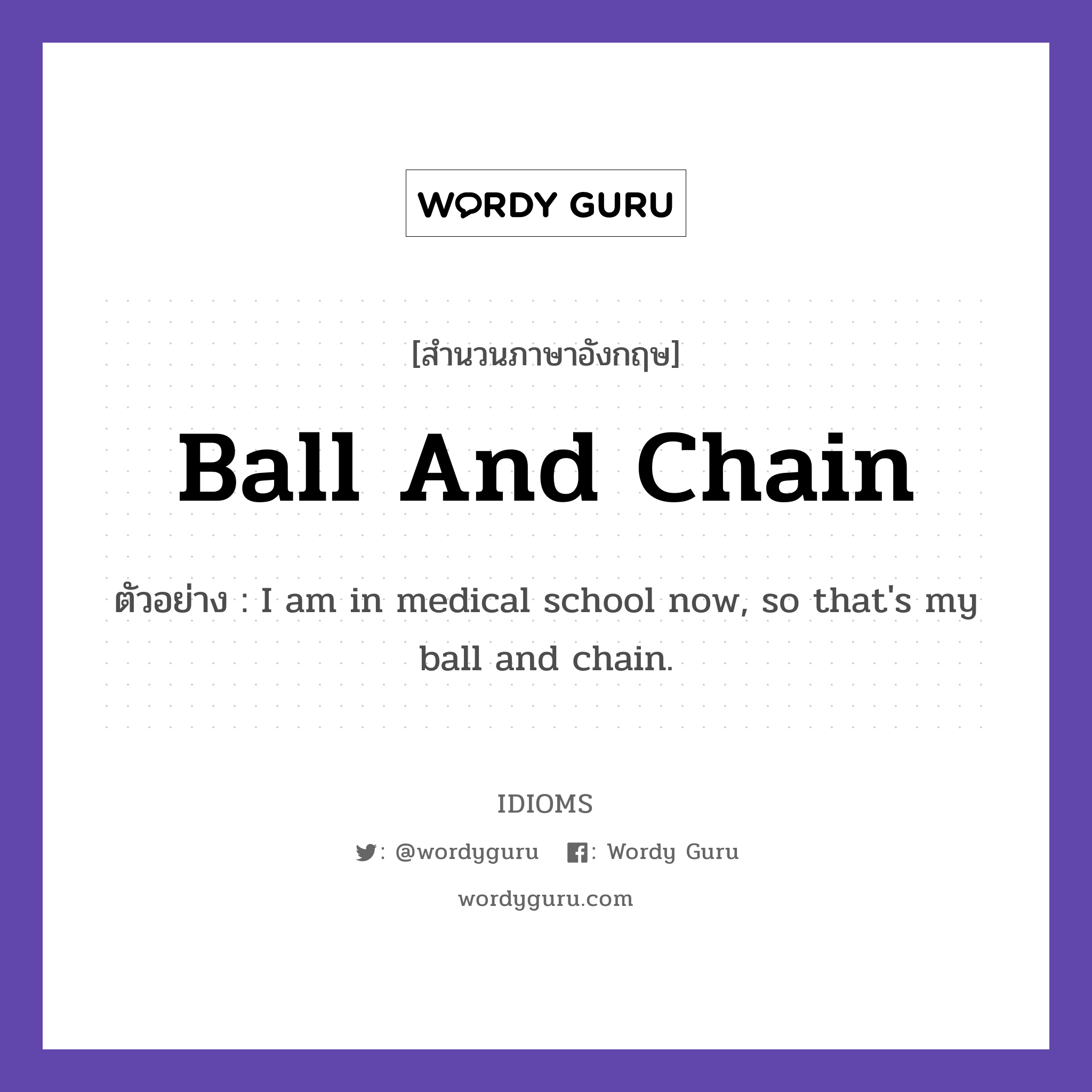 Ball And Chain แปลว่า?, สำนวนภาษาอังกฤษ Ball And Chain ตัวอย่าง I am in medical school now, so that's my ball and chain.