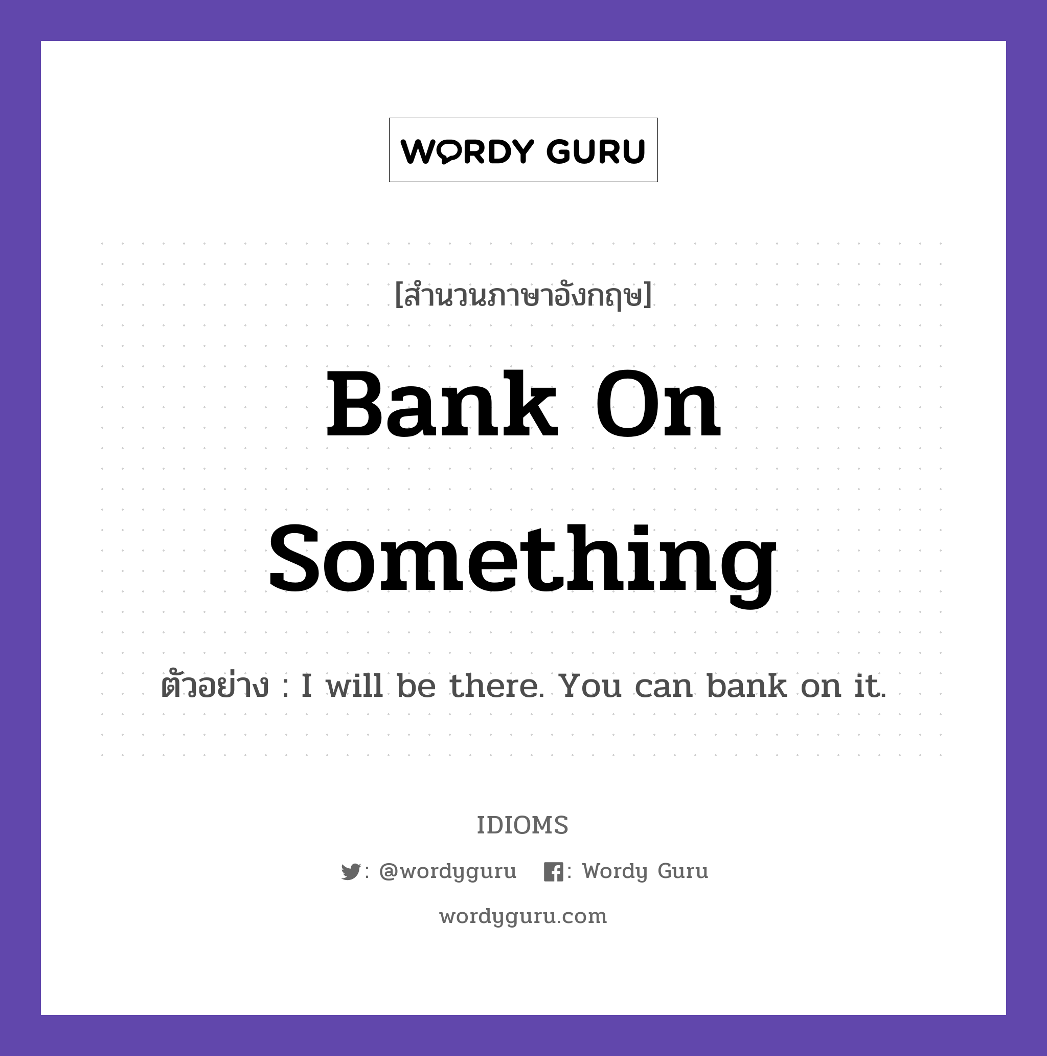 Bank On Something แปลว่า?, สำนวนภาษาอังกฤษ Bank On Something ตัวอย่าง I will be there. You can bank on it.