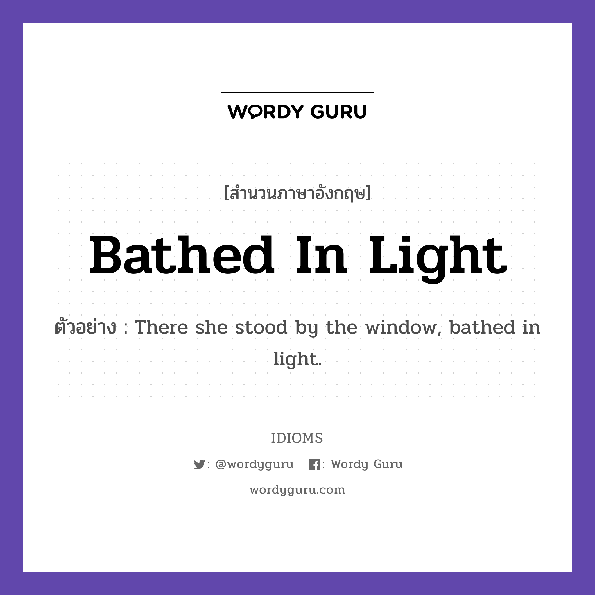 Bathed In Light แปลว่า?, สำนวนภาษาอังกฤษ Bathed In Light ตัวอย่าง There she stood by the window, bathed in light.