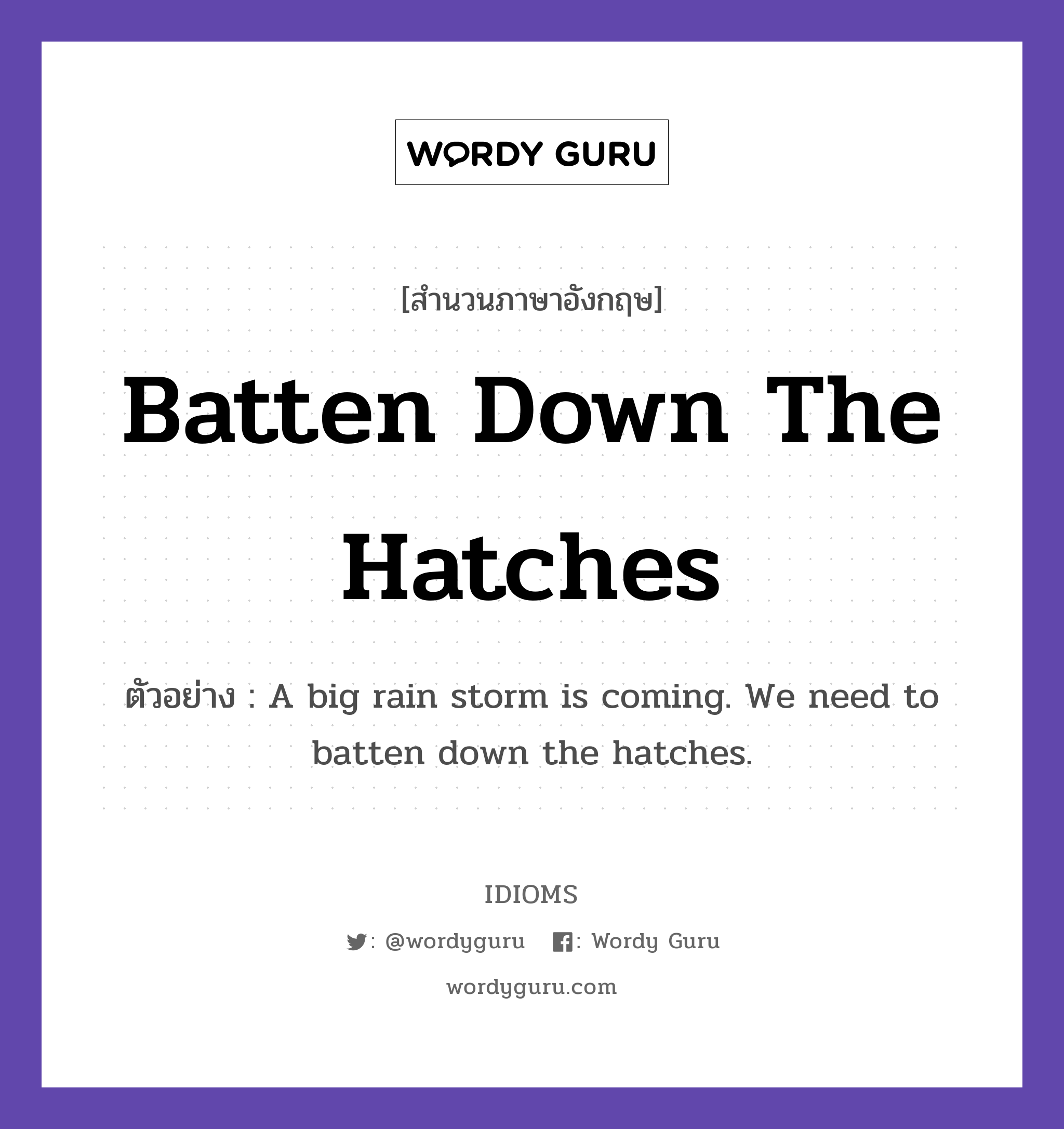 Batten Down The Hatches แปลว่า?, สำนวนภาษาอังกฤษ Batten Down The Hatches ตัวอย่าง A big rain storm is coming. We need to batten down the hatches.