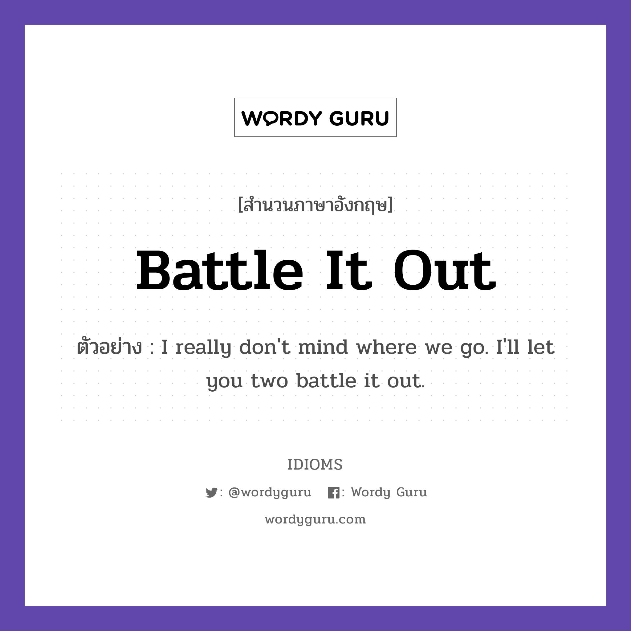 Battle It Out แปลว่า?, สำนวนภาษาอังกฤษ Battle It Out ตัวอย่าง I really don't mind where we go. I'll let you two battle it out.