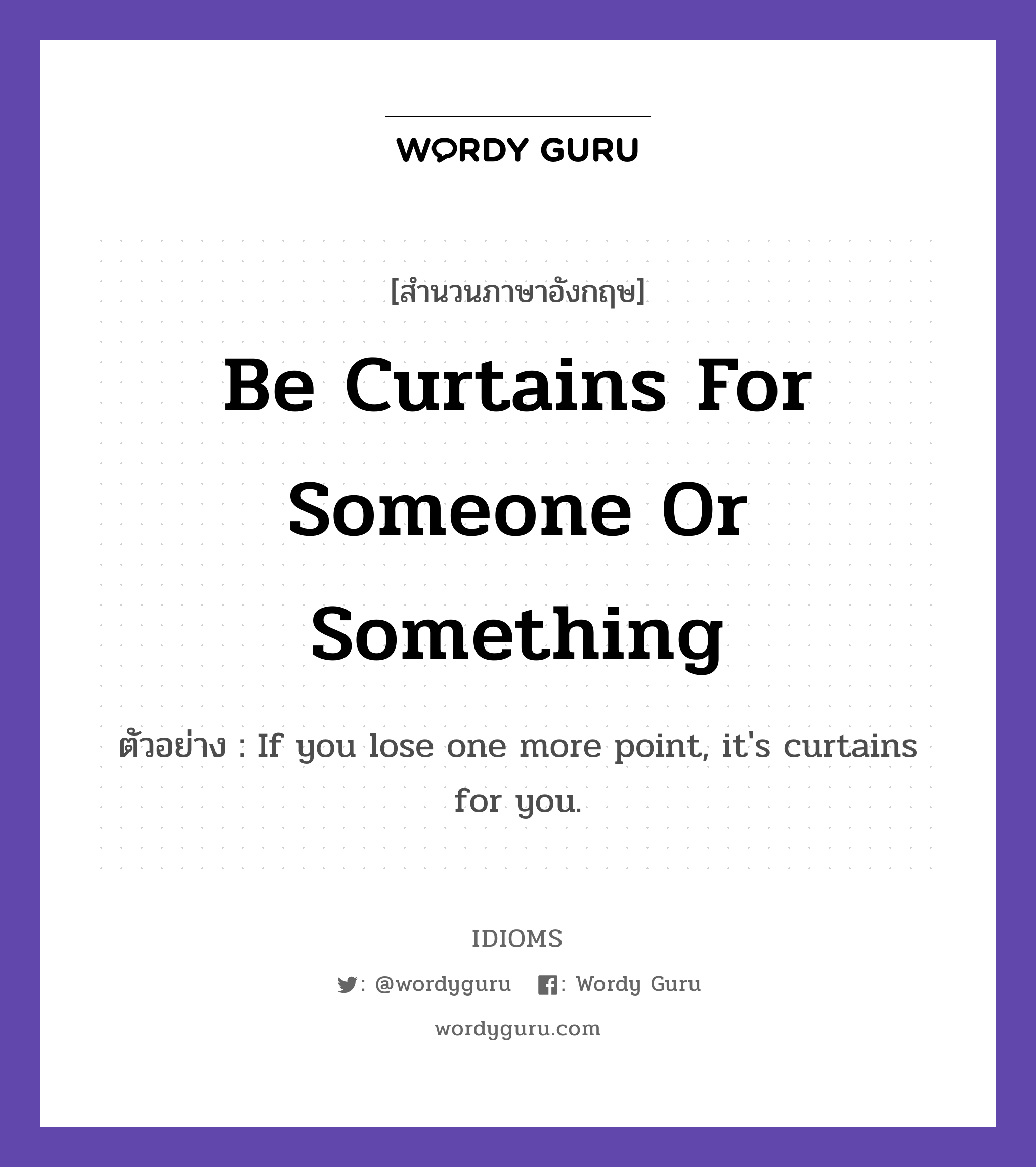 Be Curtains For Someone Or Something แปลว่า?, สำนวนภาษาอังกฤษ Be Curtains For Someone Or Something ตัวอย่าง If you lose one more point, it's curtains for you.