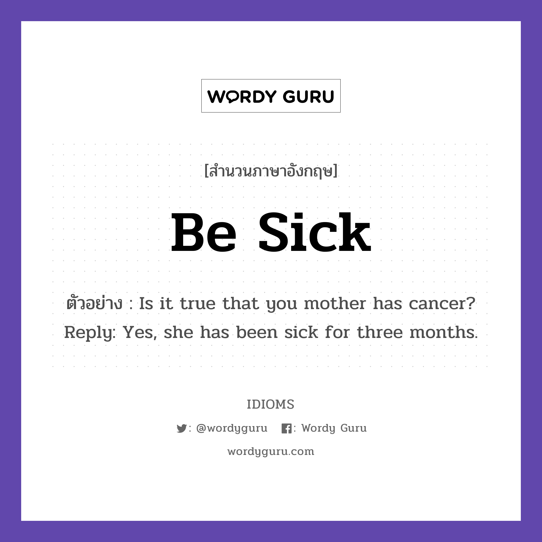 Be Sick แปลว่า?, สำนวนภาษาอังกฤษ Be Sick ตัวอย่าง Is it true that you mother has cancer? Reply: Yes, she has been sick for three months.