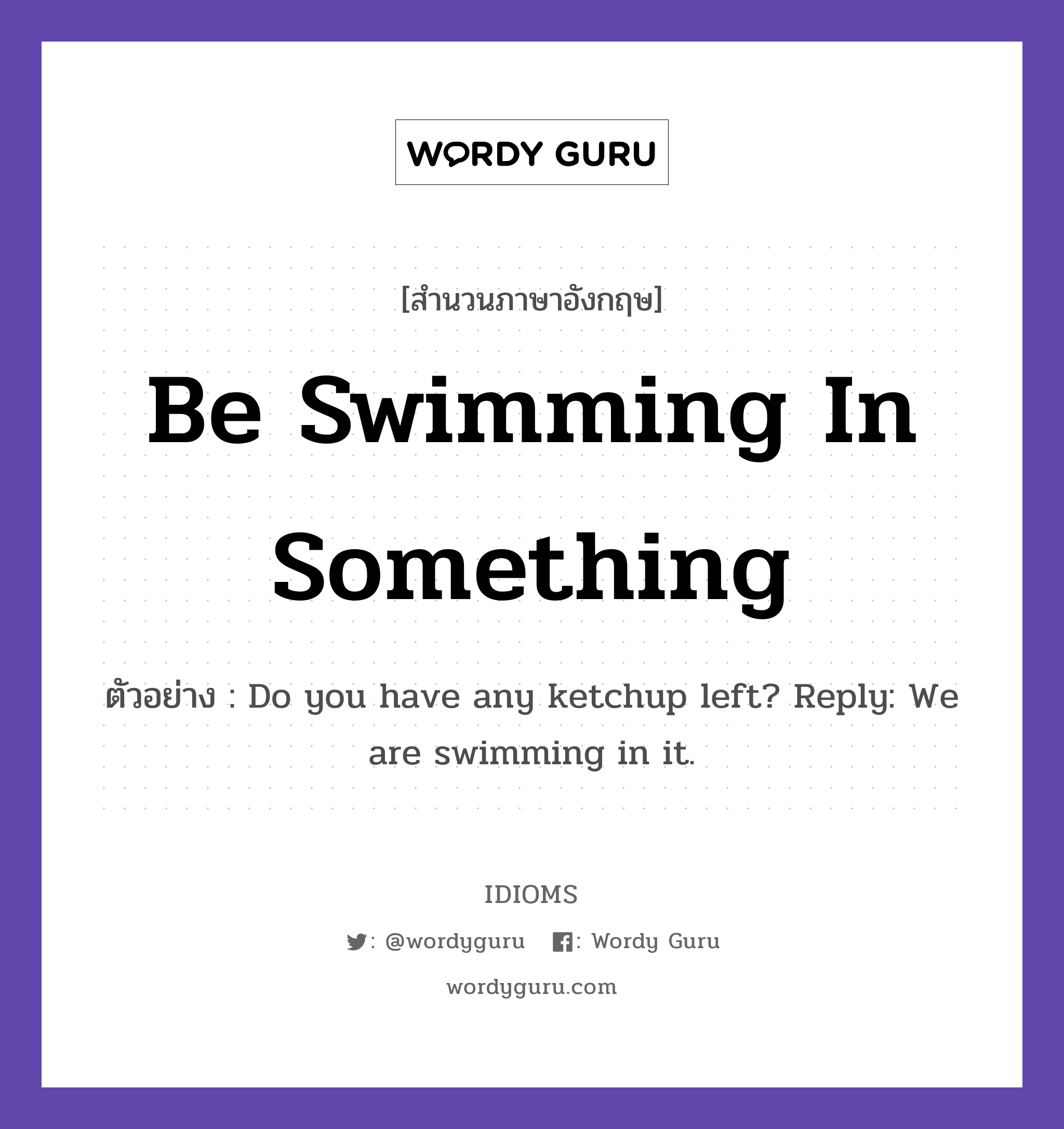 Be Swimming In Something แปลว่า?, สำนวนภาษาอังกฤษ Be Swimming In Something ตัวอย่าง Do you have any ketchup left? Reply: We are swimming in it.