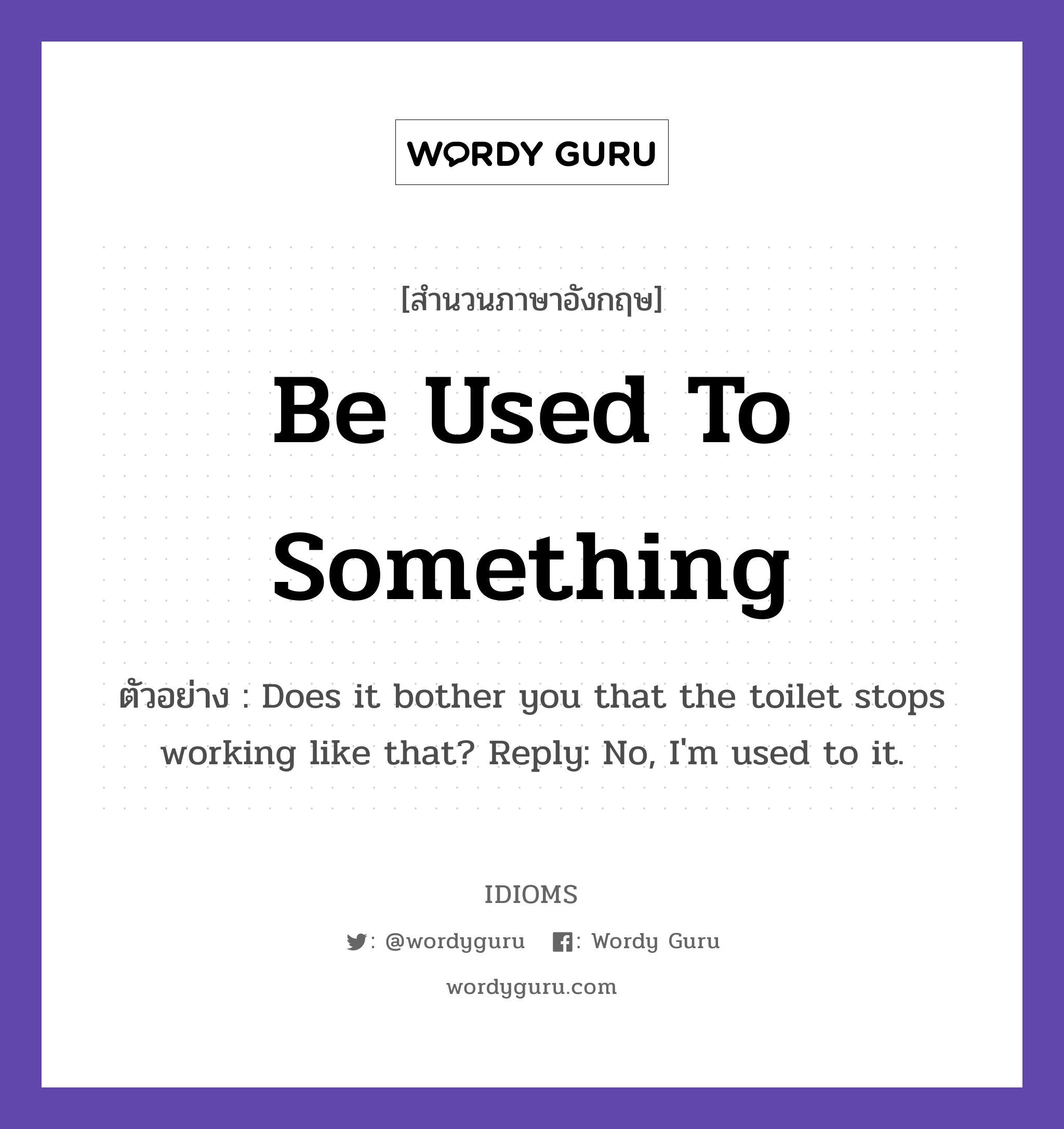 Be Used To Something แปลว่า?, สำนวนภาษาอังกฤษ Be Used To Something ตัวอย่าง Does it bother you that the toilet stops working like that? Reply: No, I'm used to it.