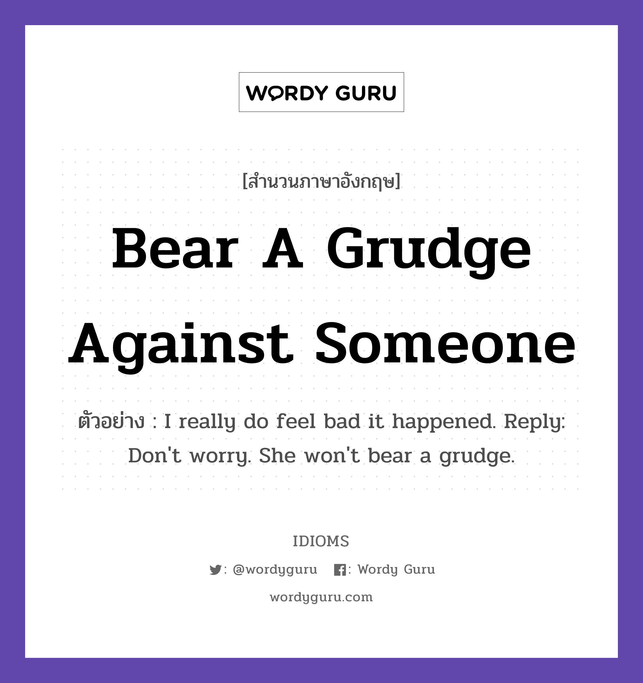 Bear A Grudge Against Someone แปลว่า?, สำนวนภาษาอังกฤษ Bear A Grudge Against Someone ตัวอย่าง I really do feel bad it happened. Reply: Don't worry. She won't bear a grudge.