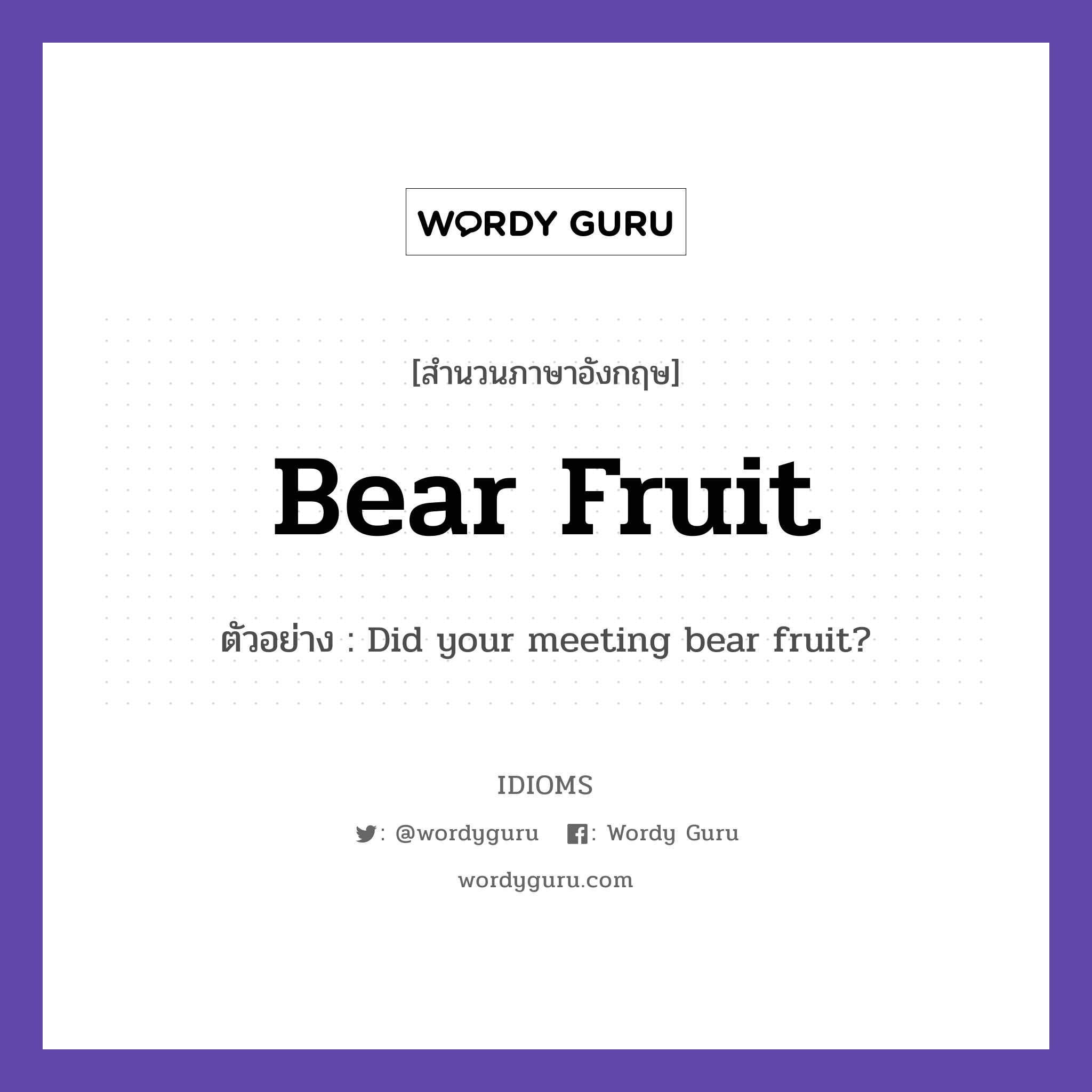 Bear Fruit แปลว่า?, สำนวนภาษาอังกฤษ Bear Fruit ตัวอย่าง Did your meeting bear fruit?